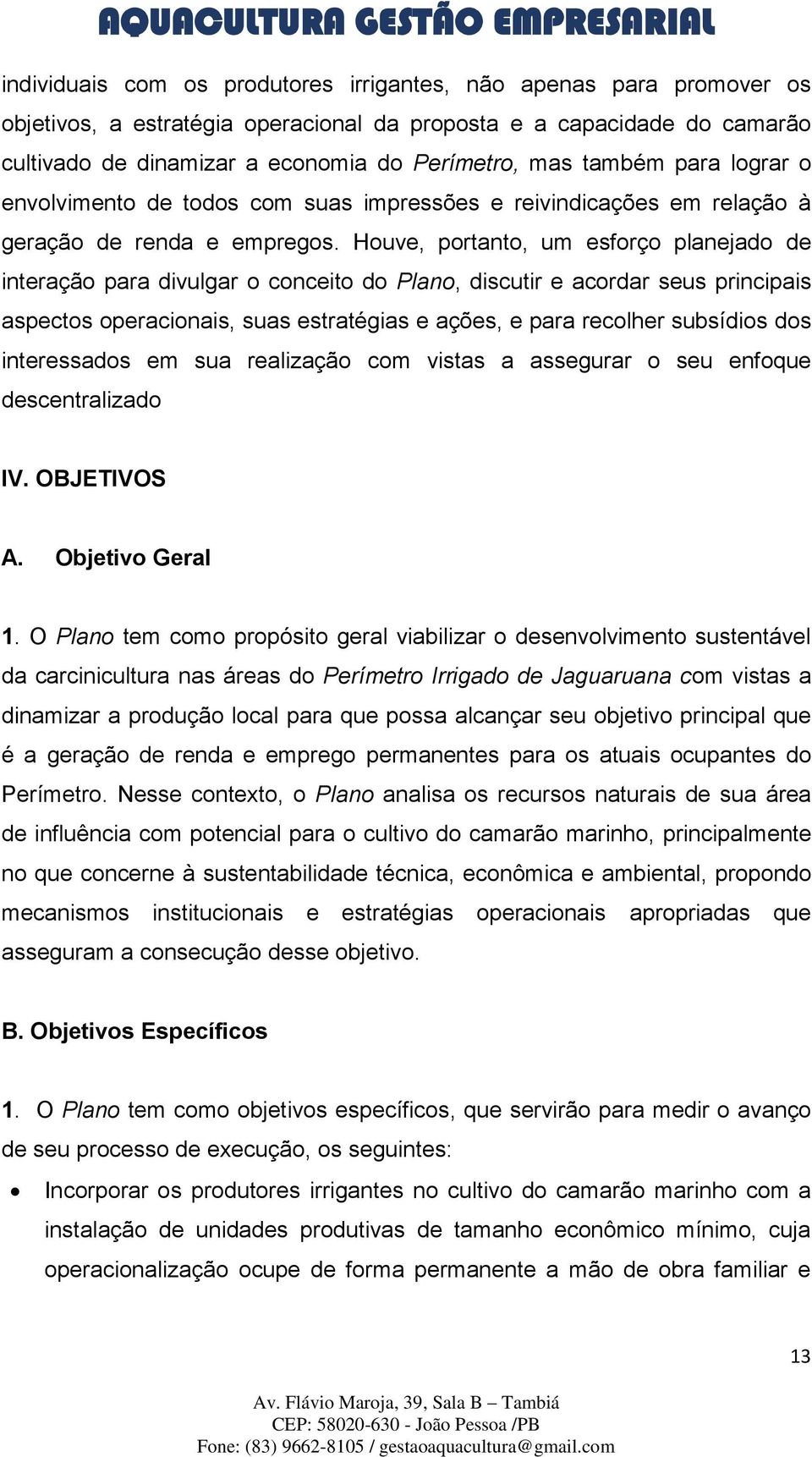 Houve, portanto, um esforço planejado de interação para divulgar o conceito do Plano, discutir e acordar seus principais aspectos operacionais, suas estratégias e ações, e para recolher subsídios dos