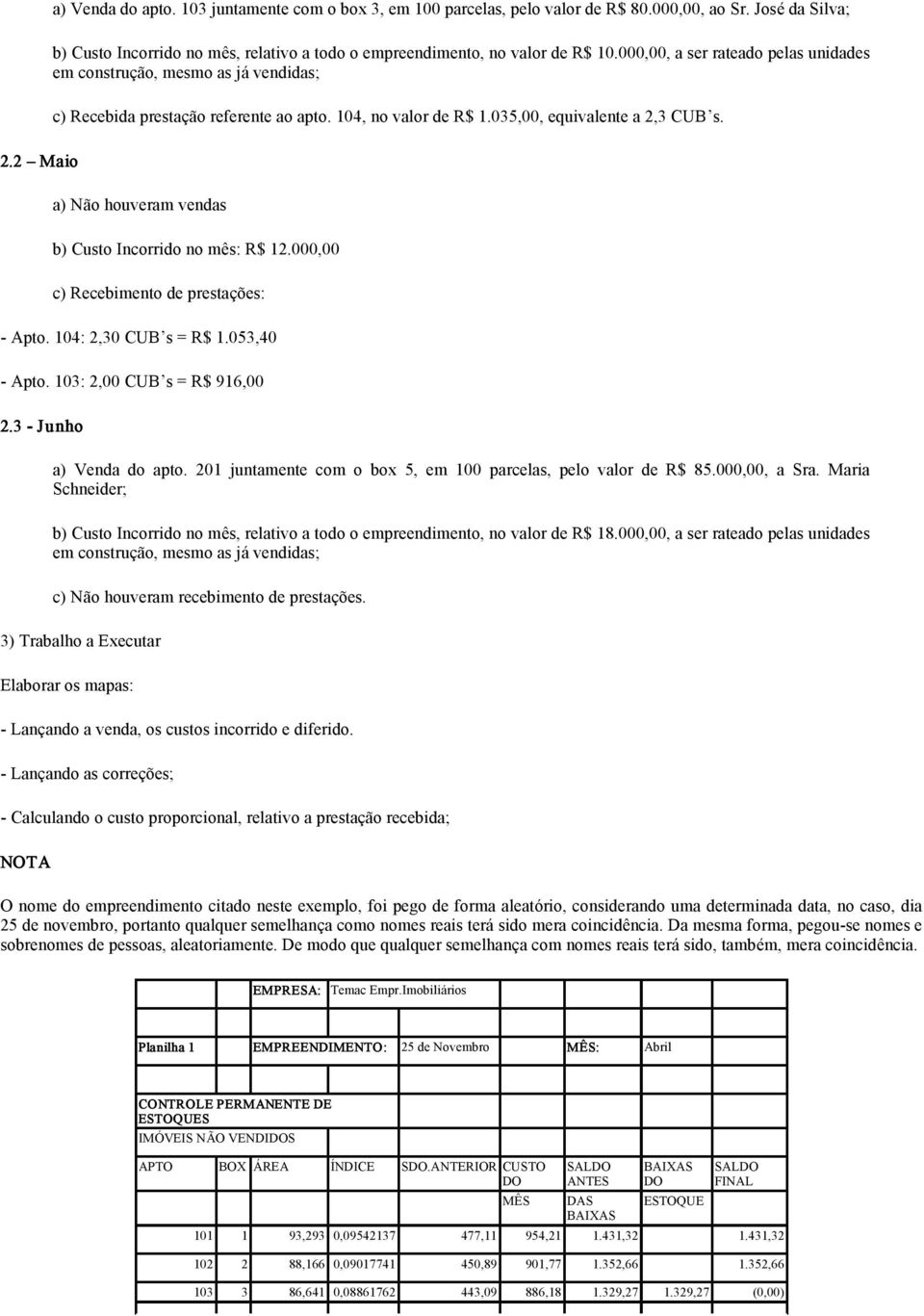 3 CUB s. 2.2 Maio a) Não houveram vendas b) Custo Incorrido no mês: R$ 12.000,00 c) Recebimento de prestações: Apto. 104: 2,30 CUB s = R$ 1.053,40 Apto. 103: 2,00 CUB s = R$ 916,00 2.