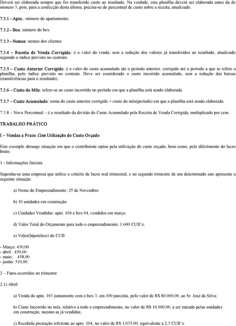 : número do apartamento; 7.3.2 Box: número do box 7.3.3 Nomes: nomes dos clientes 7.3.4 Receita de Venda Cor rigida: é o valor da venda, sem a redução dos valores já transferidos ao resultado, atualizado segundo o índice previsto no contrato.