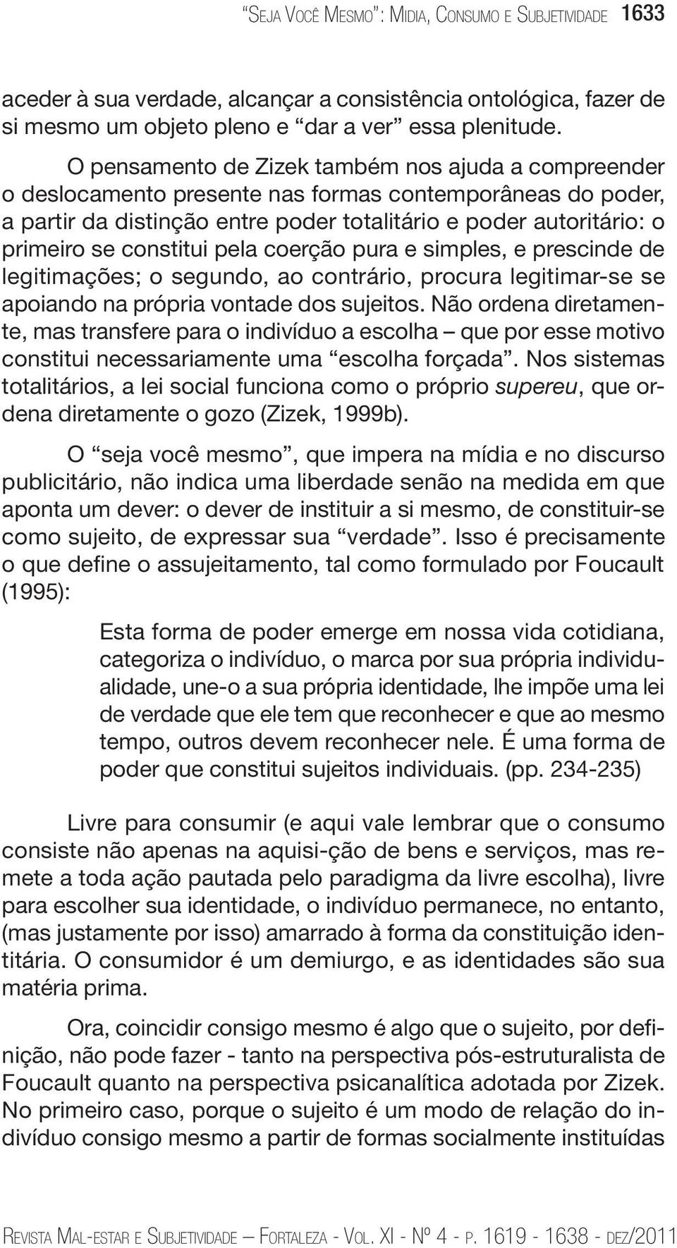 constitui pela coerção pura e simples, e prescinde de legitimações; o segundo, ao contrário, procura legitimar-se se apoiando na própria vontade dos sujeitos.