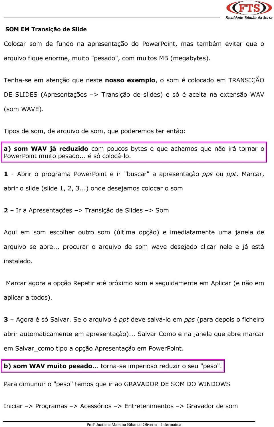 Tipos de som, de arquivo de som, que poderemos ter então: a) som WAV já reduzido com poucos bytes e que achamos que não irá tornar o PowerPoint muito pesado... é só colocá-lo.