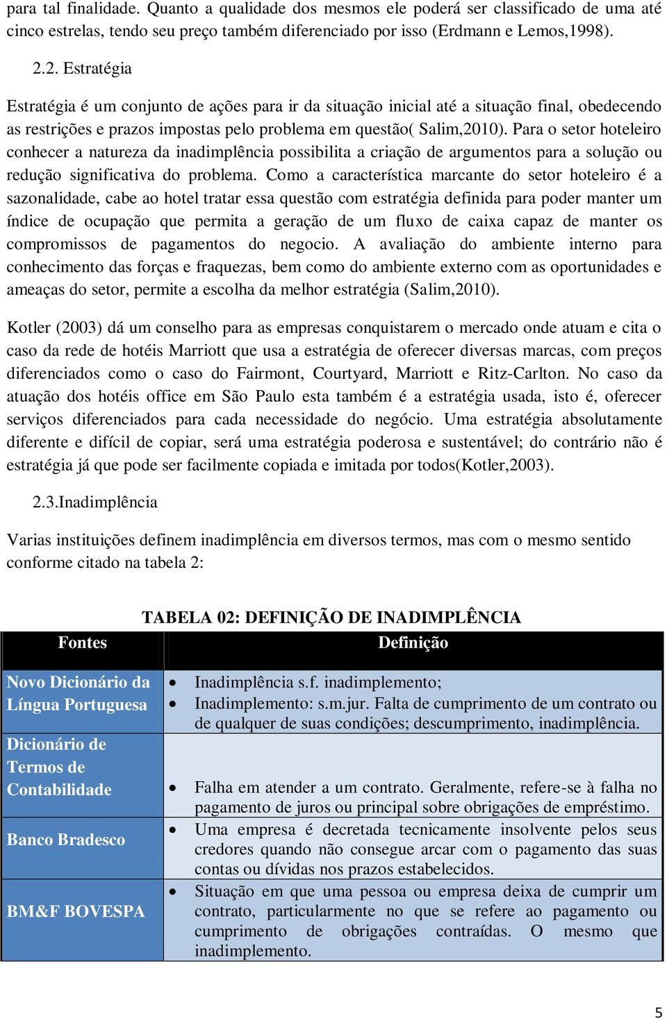 Para o setor hoteleiro conhecer a natureza da inadimplência possibilita a criação de argumentos para a solução ou redução significativa do problema.