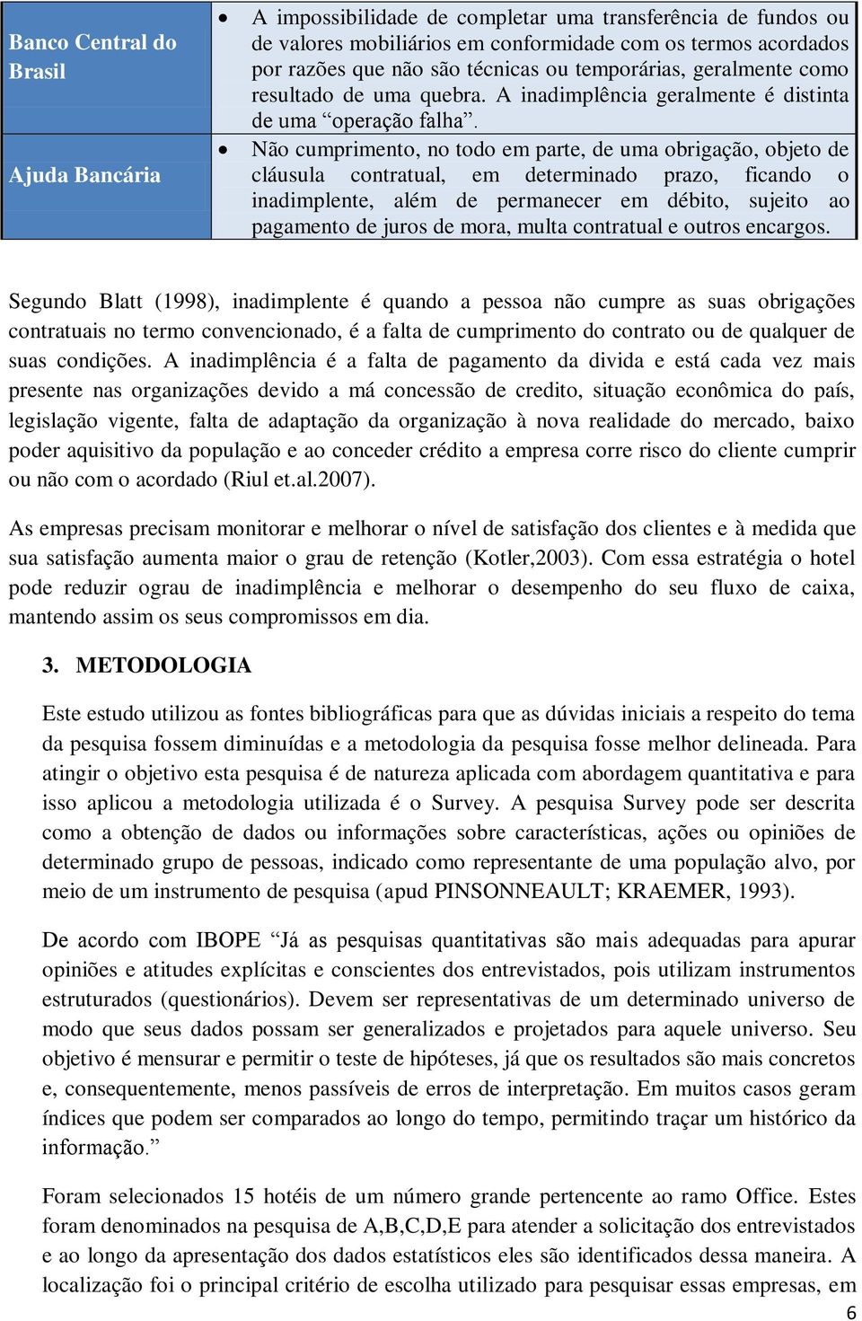 Não cumprimento, no todo em parte, de uma obrigação, objeto de cláusula contratual, em determinado prazo, ficando o inadimplente, além de permanecer em débito, sujeito ao pagamento de juros de mora,