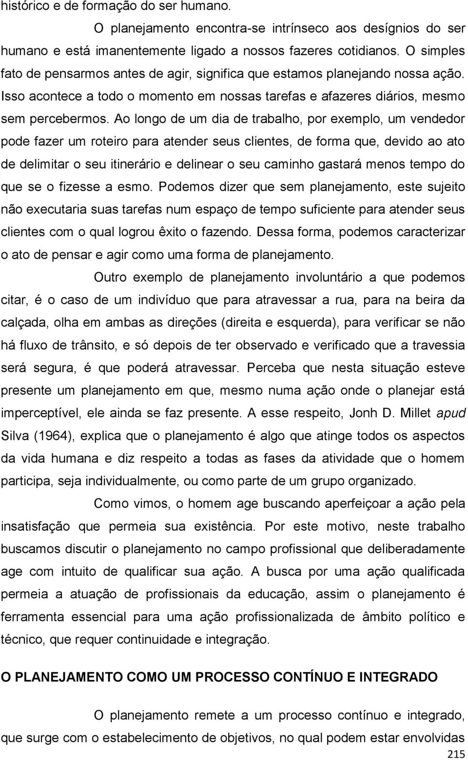 Ao longo de um dia de trabalho, por exemplo, um vendedor pode fazer um roteiro para atender seus clientes, de forma que, devido ao ato de delimitar o seu itinerário e delinear o seu caminho gastará