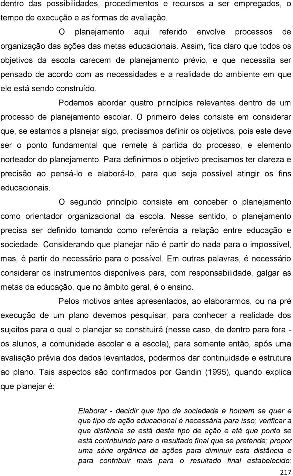 Assim, fica claro que todos os objetivos da escola carecem de planejamento prévio, e que necessita ser pensado de acordo com as necessidades e a realidade do ambiente em que ele está sendo construído.