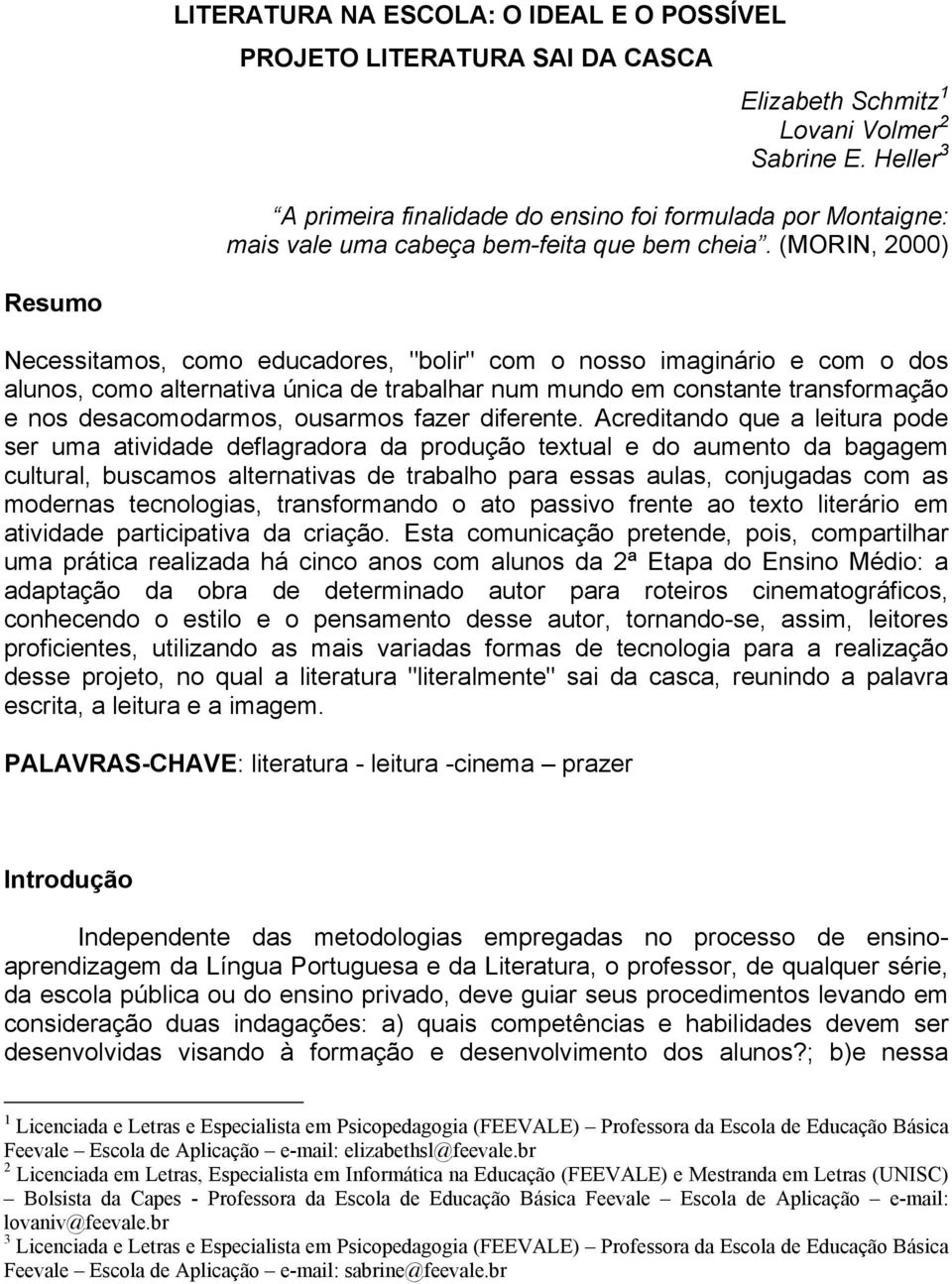 (MORIN, 2000) Resumo Necessitamos, como educadores, "bolir" com o nosso imaginário e com o dos alunos, como alternativa única de trabalhar num mundo em constante transformação e nos desacomodarmos,