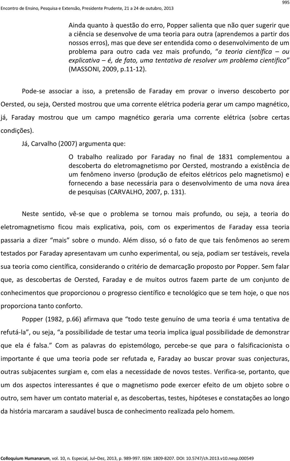 Pode-se associar a isso, a pretensão de Faraday em provar o inverso descoberto por Oersted, ou seja, Oersted mostrou que uma corrente elétrica poderia gerar um campo magnético, já, Faraday mostrou