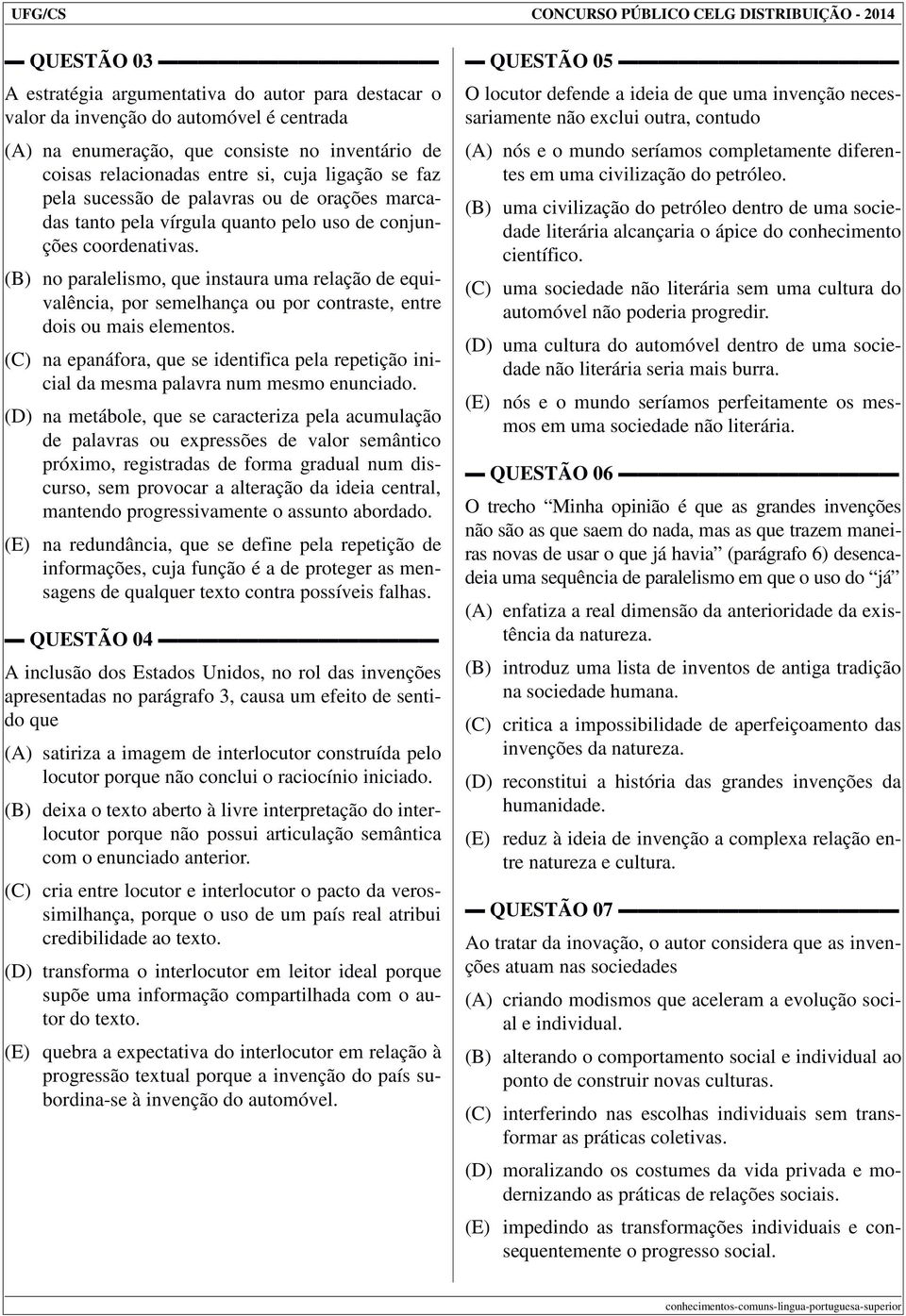 (B) no paralelismo, que instaura uma relação de equivalência, por semelhança ou por contraste, entre dois ou mais elementos.