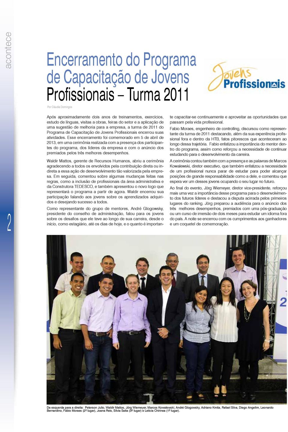 Esse encerramento foi comemorado em 5 de abril de 2013, em uma cerimônia realizada com a presença dos participantes do programa, dos líderes da empresa e com o anúncio dos premiados pelos três