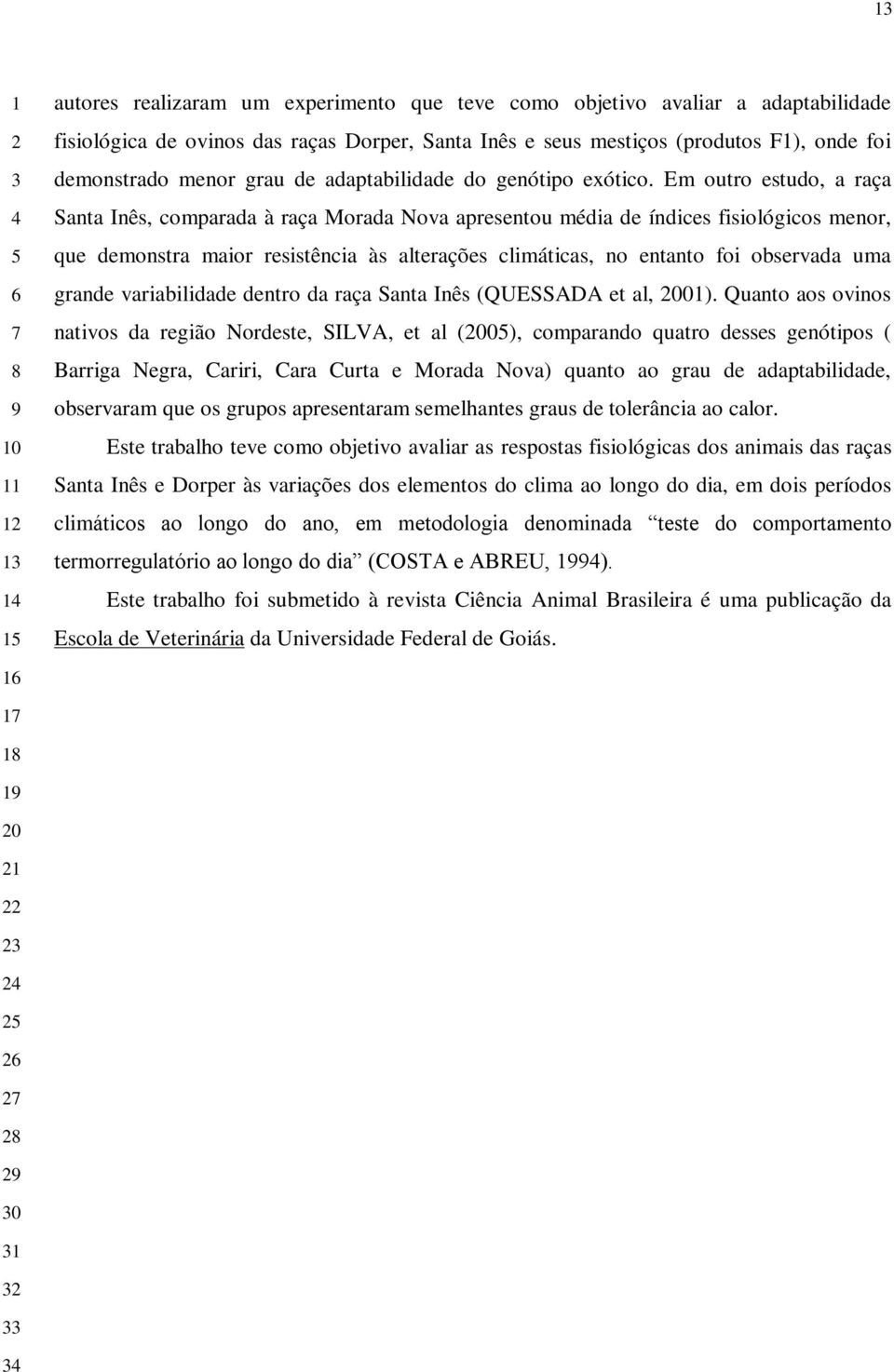 Em outro estudo, a raça Santa Inês, comparada à raça Morada Nova apresentou média de índices fisiológicos menor, que demonstra maior resistência às alterações climáticas, no entanto foi observada uma