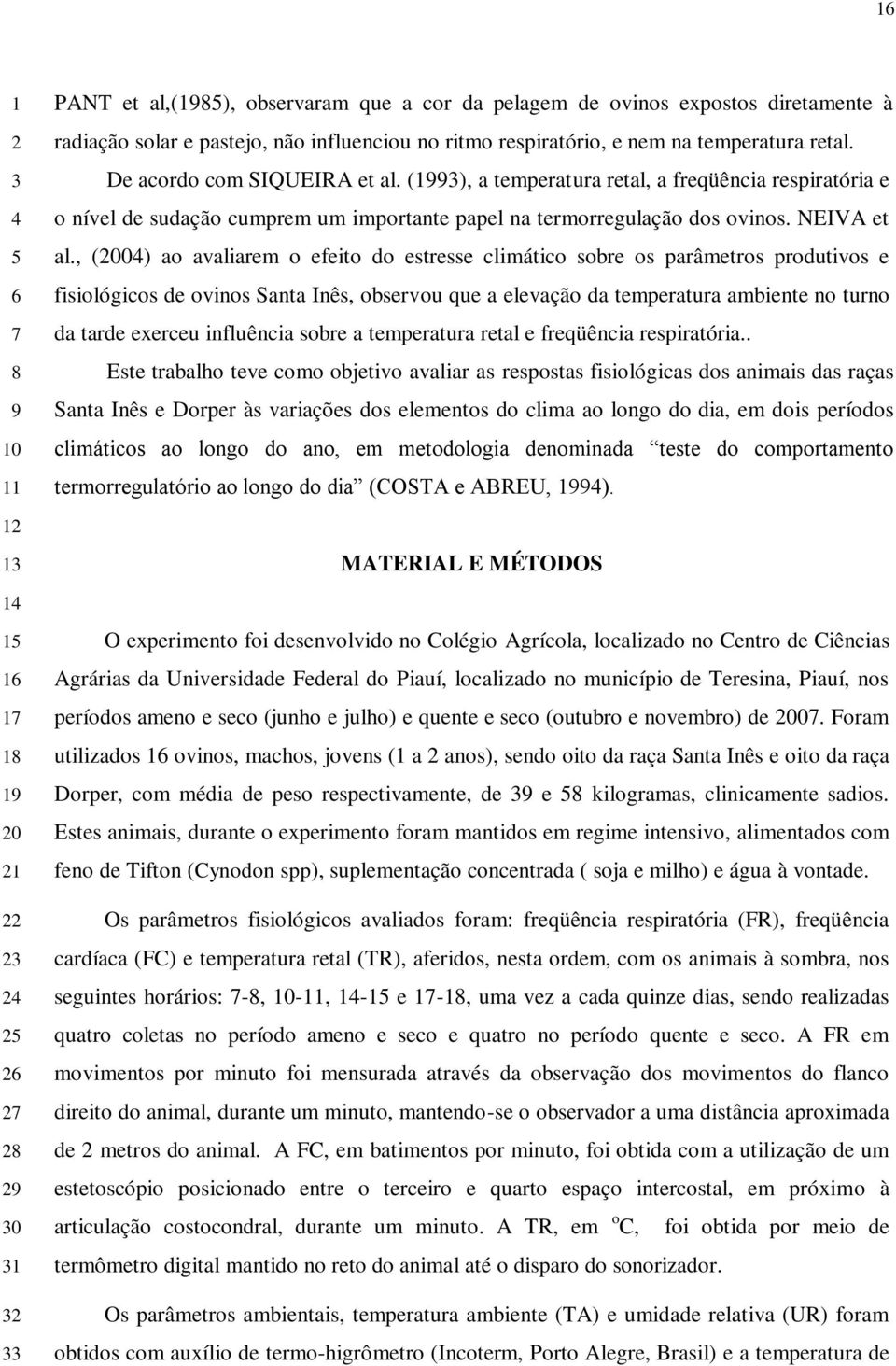 (1993), a temperatura retal, a freqüência respiratória e o nível de sudação cumprem um importante papel na termorregulação dos ovinos. NEIVA et al.