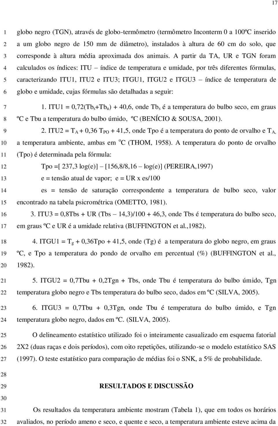 A partir da TA, UR e TGN foram calculados os índices: ITU índice de temperatura e umidade, por três diferentes fórmulas, caracterizando ITU1, ITU2 e ITU3; ITGU1, ITGU2 e ITGU3 índice de temperatura