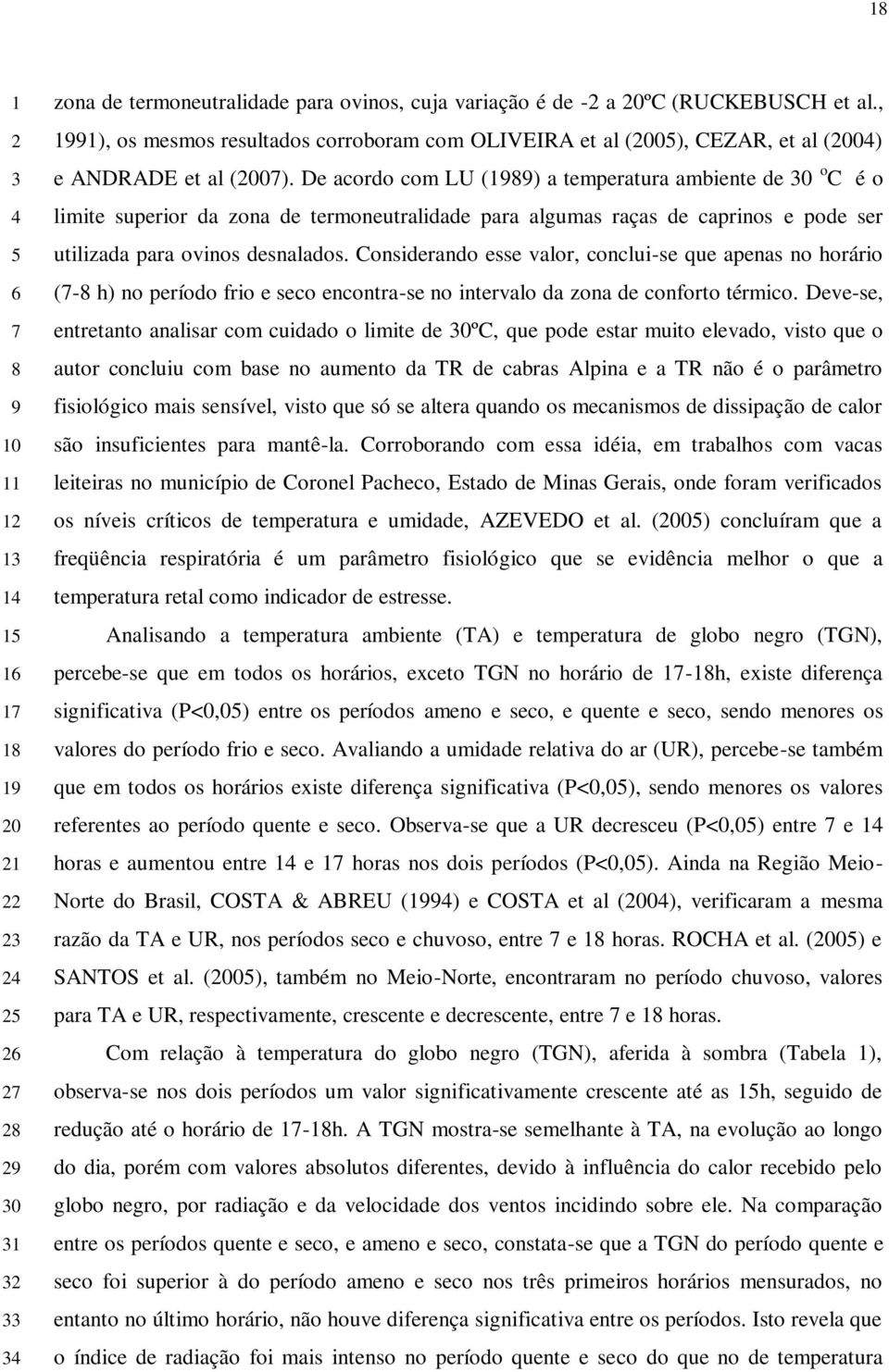 De acordo com LU (1989) a temperatura ambiente de 30 o C é o limite superior da zona de termoneutralidade para algumas raças de caprinos e pode ser utilizada para ovinos desnalados.