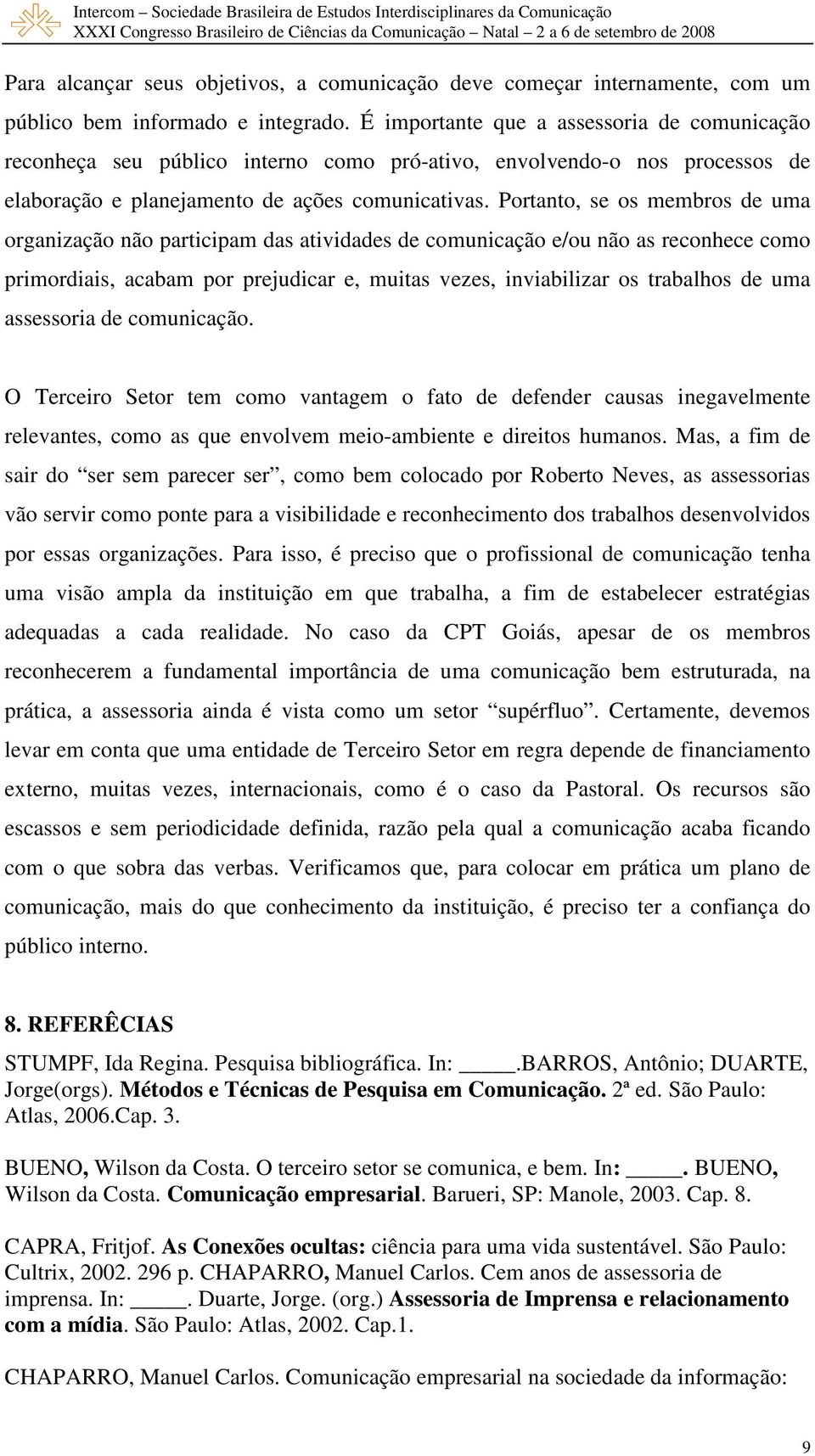 Portanto, se os membros de uma organização não participam das atividades de comunicação e/ou não as reconhece como primordiais, acabam por prejudicar e, muitas vezes, inviabilizar os trabalhos de uma