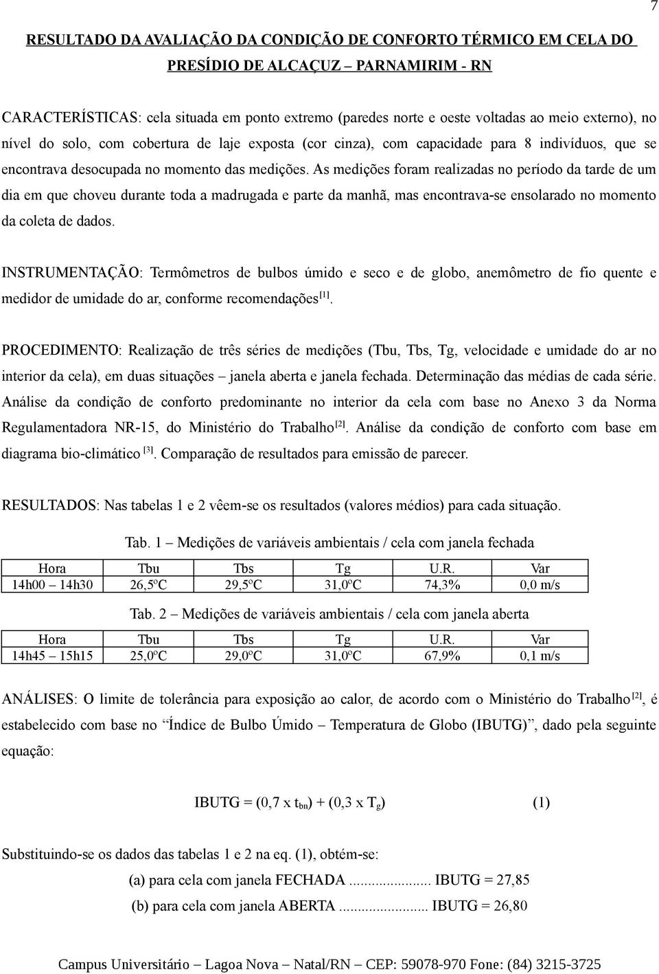 As medições foram realizadas no período da tarde de um dia em que choveu durante toda a madrugada e parte da manhã, mas encontrava-se ensolarado no momento da coleta de dados.