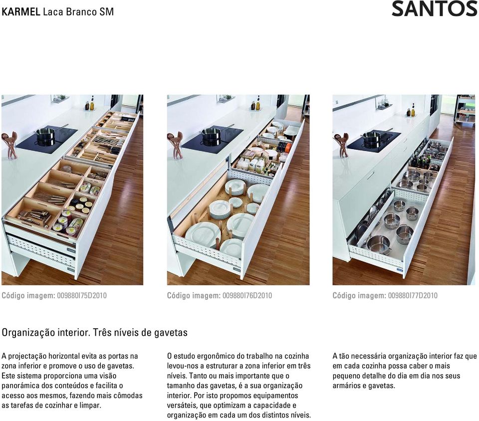 Este sistema proporciona uma visão panorámica dos conteúdos e facilita o acesso aos mesmos, fazendo mais cômodas as tarefas de cozinhar e limpar.