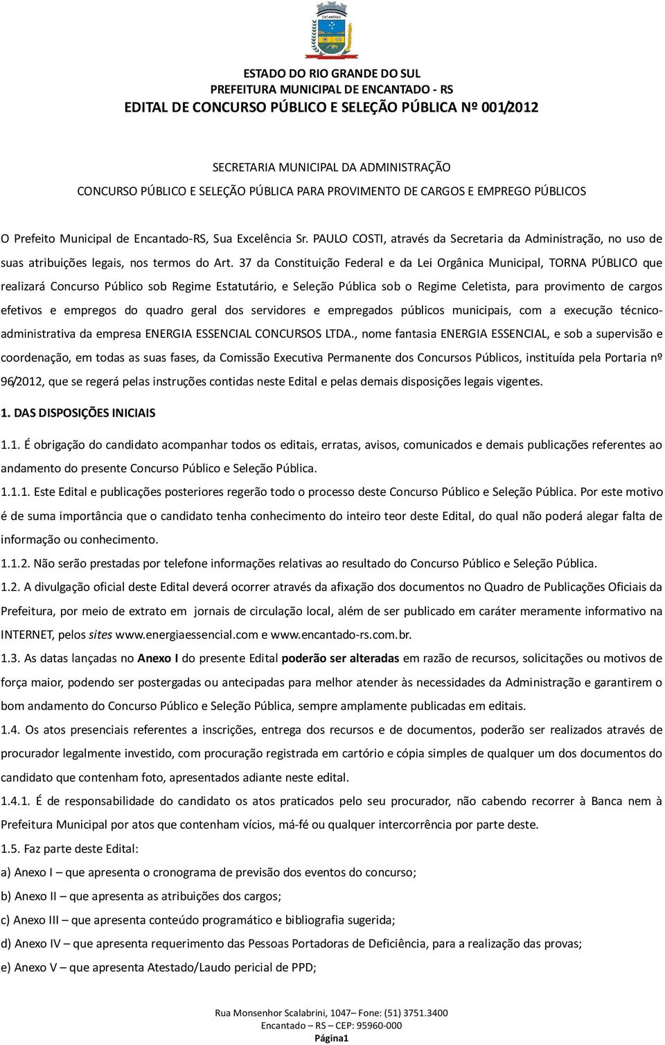 37 da Constituição Federal e da Lei Orgânica Municipal, TORNA PÚBLICO que realizará Concurso Público sob Regime Estatutário, e Seleção Pública sob o Regime Celetista, para provimento de cargos