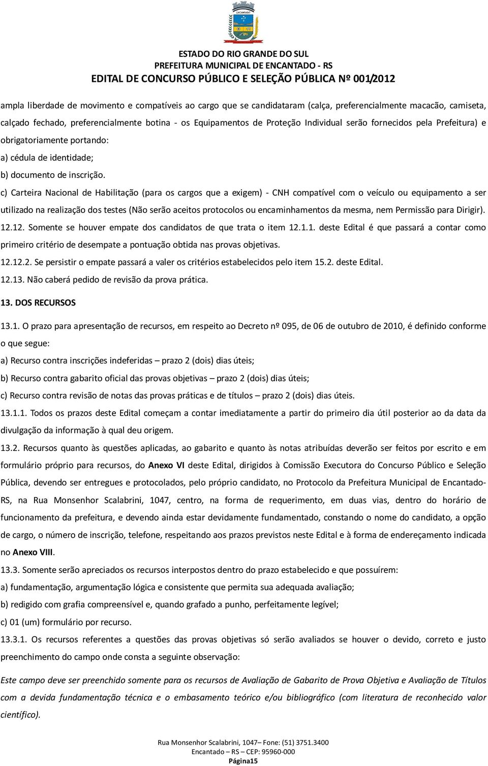 c) Carteira Nacional de Habilitação (para os cargos que a exigem) - CNH compatível com o veículo ou equipamento a ser utilizado na realização dos testes (Não serão aceitos protocolos ou