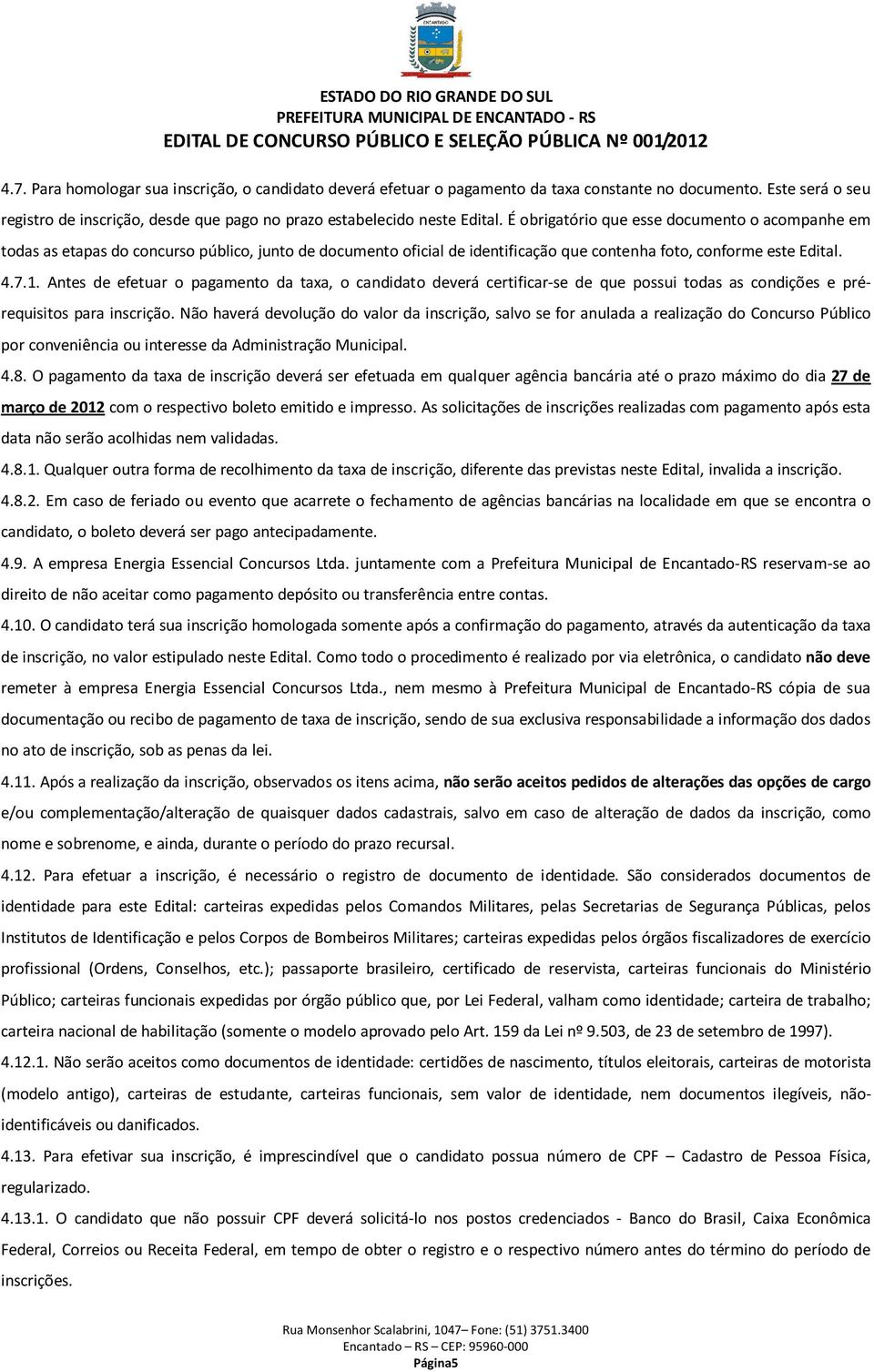 Antes de efetuar o pagamento da taxa, o candidato deverá certificar-se de que possui todas as condições e prérequisitos para inscrição.