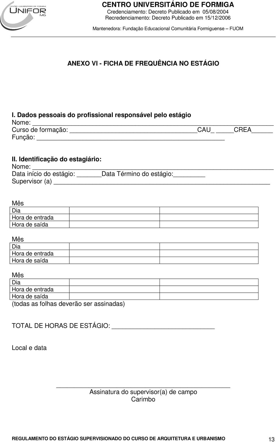 Identificação do estagiário: Nome: Data início do estágio: Data Término do estágio: Supervisor (a) Mês Dia Hora de entrada Hora de saída Mês