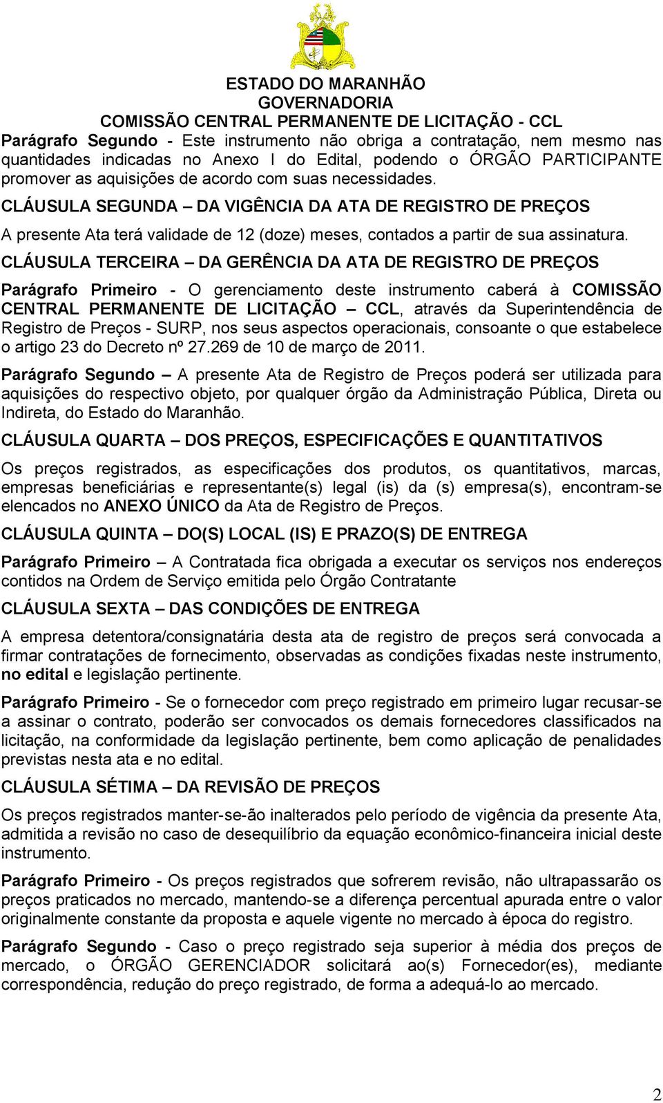 CLÁUSULA TERCEIRA DA GERÊNCIA DA ATA DE REGISTRO DE PREÇOS Parágrafo Primeiro - O gerenciamento deste instrumento caberá à COMISSÃO CENTRAL PERMANENTE DE LICITAÇÃO CCL, através da Superintendência de