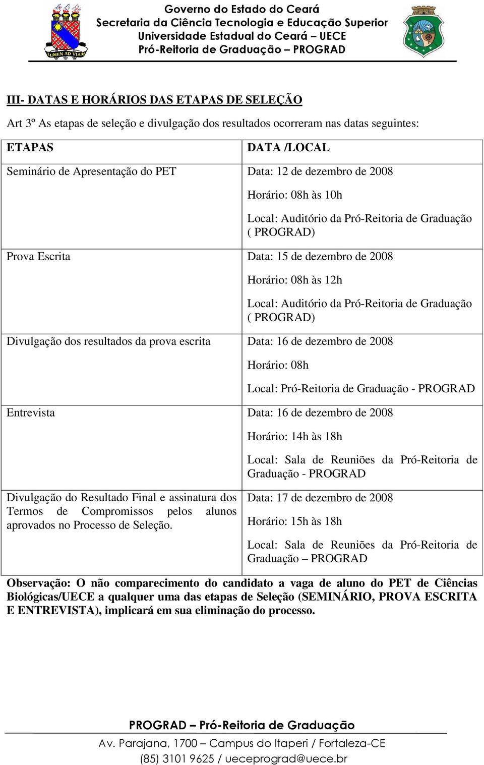 Graduação ( PROGRAD) Divulgação dos resultados da prova escrita Data: 16 de dezembro de 2008 Horário: 08h Local: Pró-Reitoria de Graduação - PROGRAD Entrevista Data: 16 de dezembro de 2008 Horário: