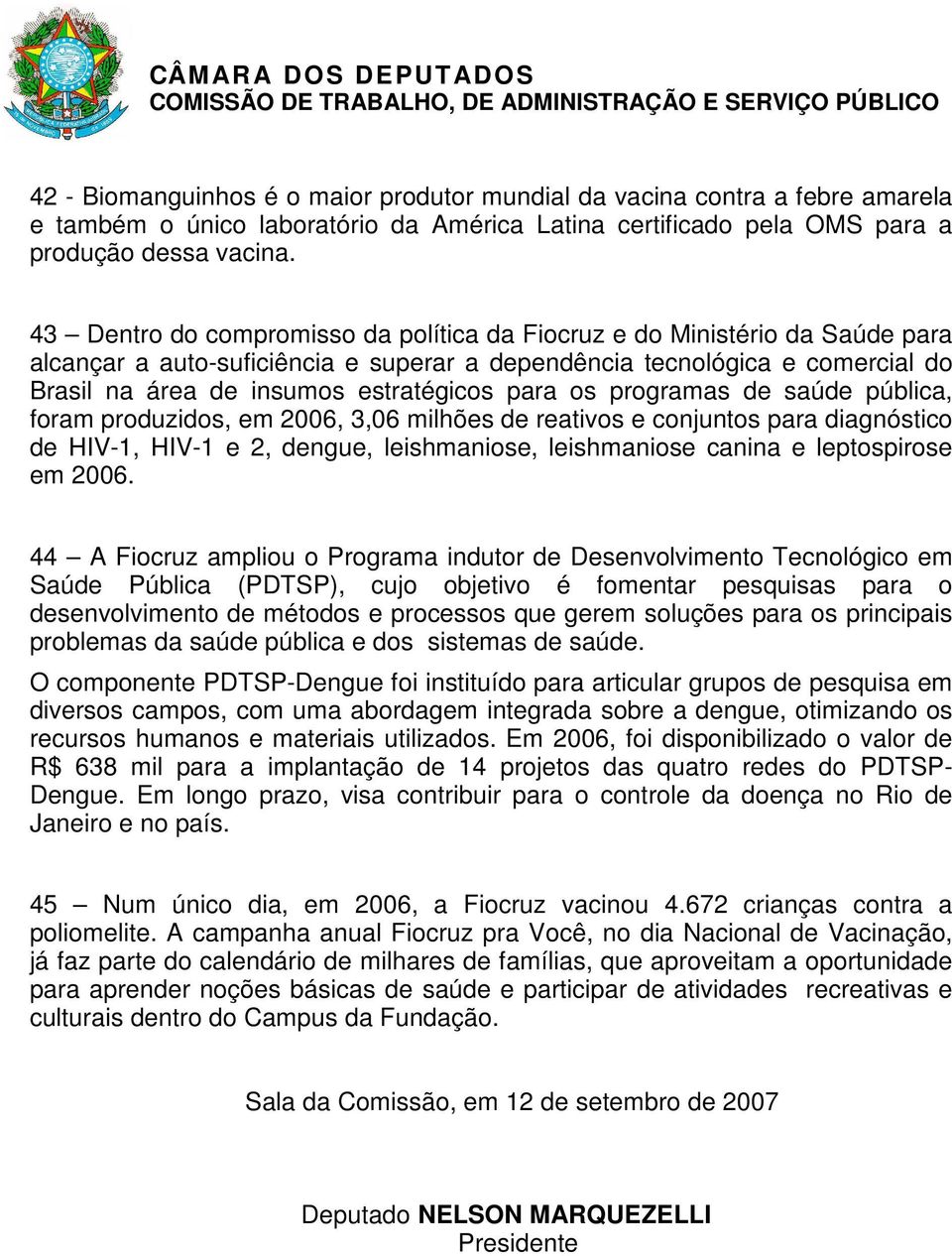 para os programas de saúde pública, foram produzidos, em 2006, 3,06 milhões de reativos e conjuntos para diagnóstico de HIV-1, HIV-1 e 2, dengue, leishmaniose, leishmaniose canina e leptospirose em