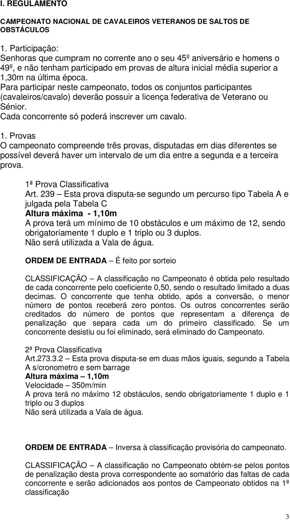 Para participar neste campeonato, todos os conjuntos participantes (cavaleiros/cavalo) deverão possuir a licença federativa de Veterano ou Sénior. Cada concorrente só poderá inscrever um cavalo. 1.