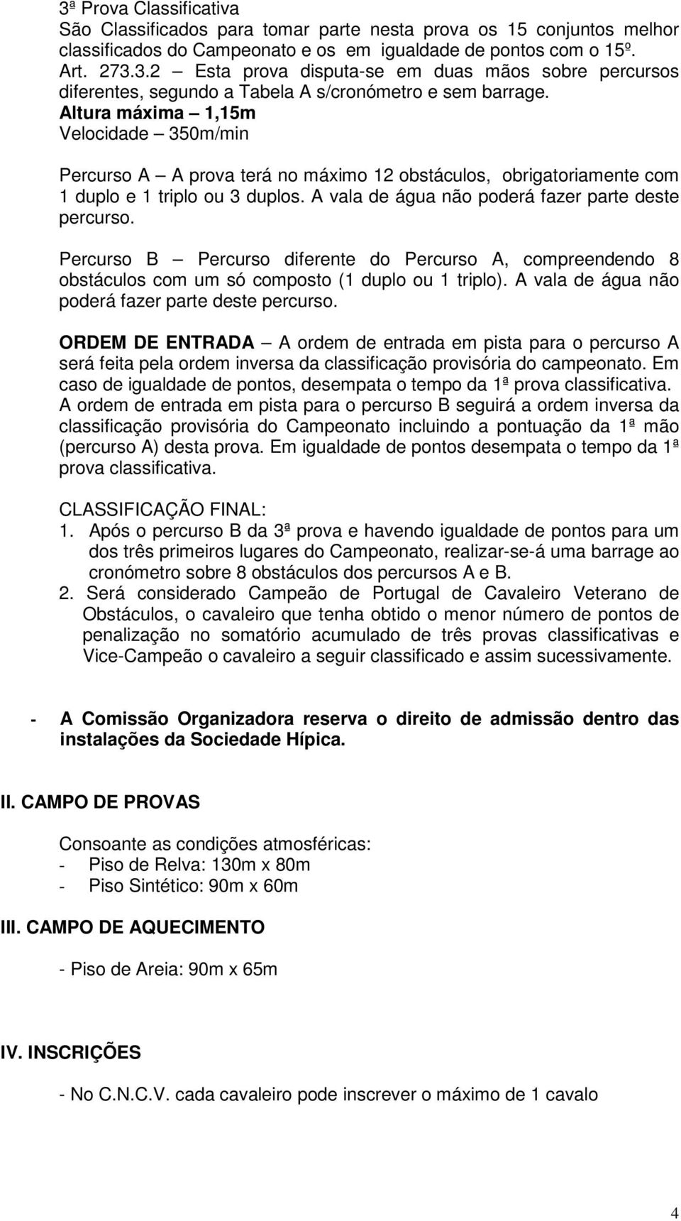 Percurso B Percurso diferente do Percurso A, compreendendo 8 obstáculos com um só composto (1 duplo ou 1 triplo). A vala de água não poderá fazer parte deste percurso.