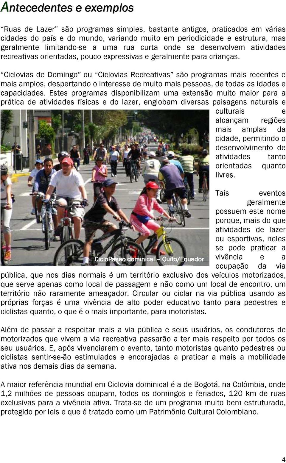 Ciclovias de Domingo ou Ciclovias Recreativas são programas mais recentes e mais amplos, despertando o interesse de muito mais pessoas, de todas as idades e capacidades.