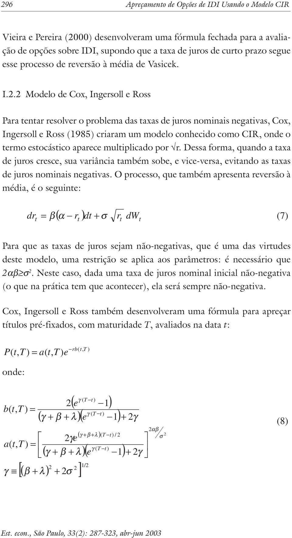 . Modlo d Cox, Ingrsoll Ross Para nar rsolvr o problma das axas d juros nominais ngaivas, Cox, Ingrsoll Ross 1985 criaram um modlo conhcido como CIR, ond o rmo socásico aparc muliplicado por r.