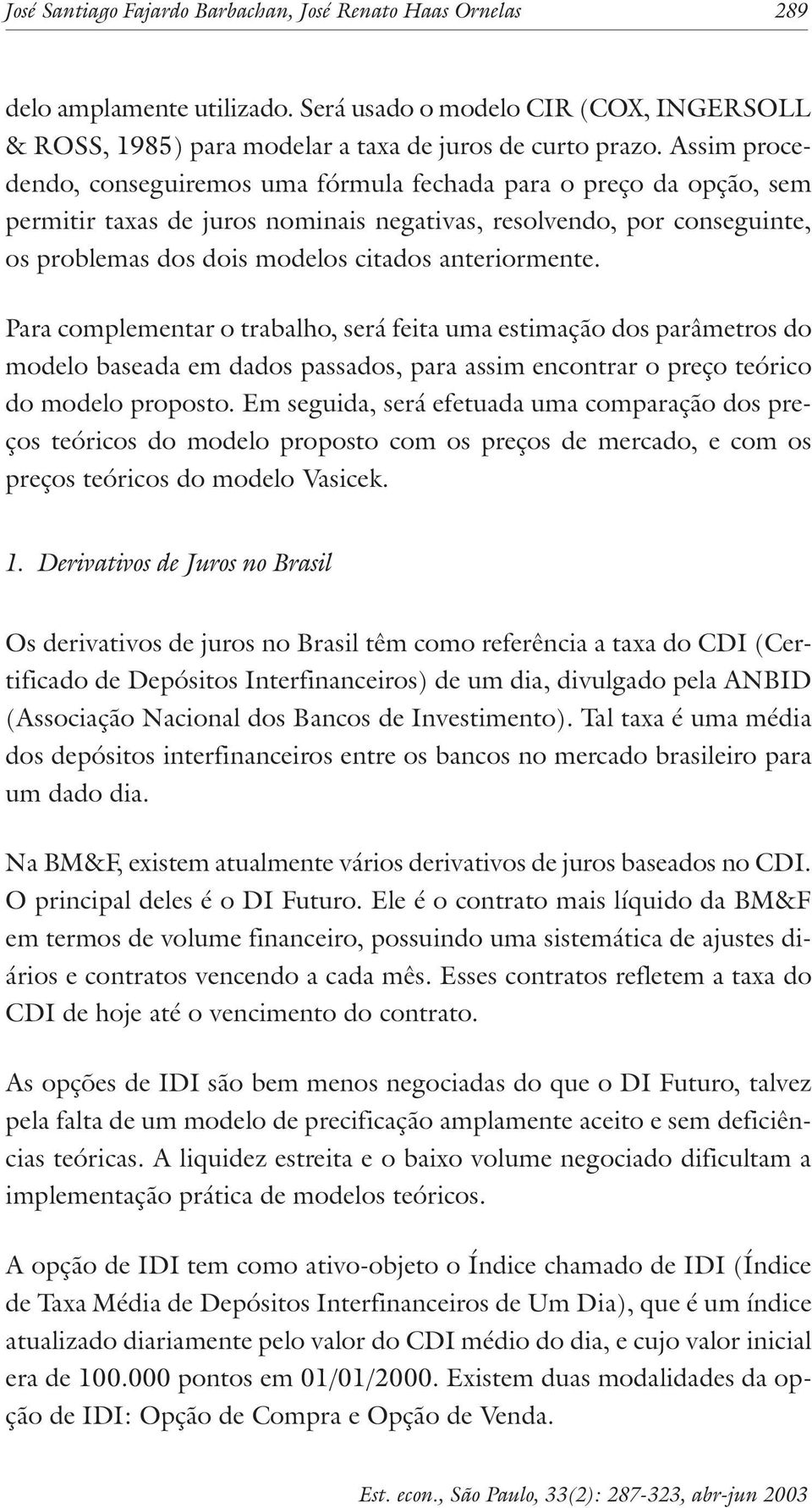 Para complmnar o rabalho, srá fia uma simação dos parâmros do modlo basada m dados passados, para assim nconrar o prço órico do modlo proposo.