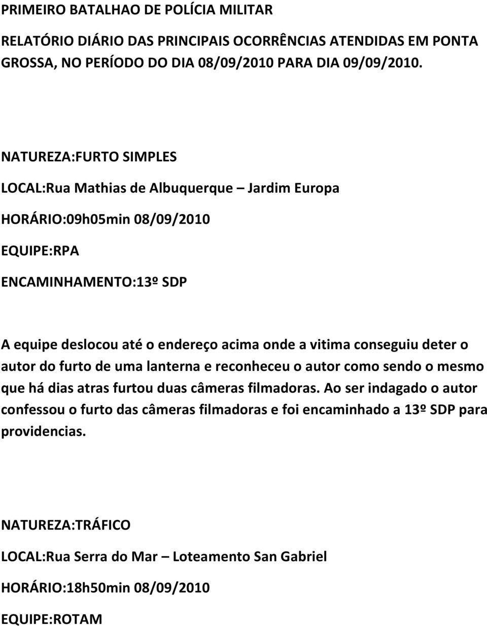 a vitima conseguiu deter o autor do furto de uma lanterna e reconheceu o autor como sendo o mesmo que há dias atras furtou duas câmeras filmadoras.