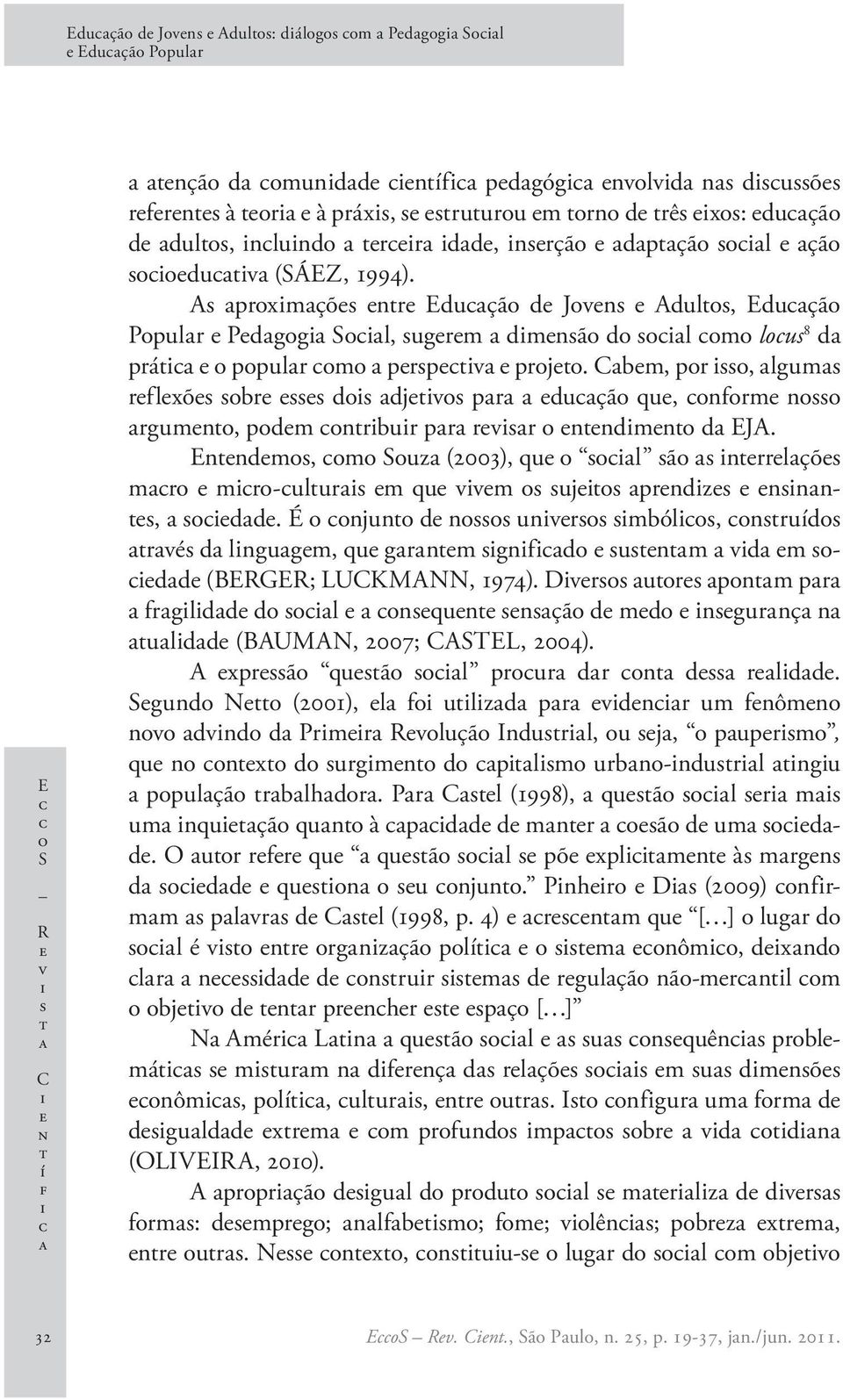 Enndm, m Suz (2003), qu l ã nrrlçõ mr mr-ulur m qu vvm uj prndz nnn, dd. É njun d n unvr mból, nruíd rvé d lngugm, qu grnm gnfd unm vd m dd (BERGER; LUCKMANN, 1974).