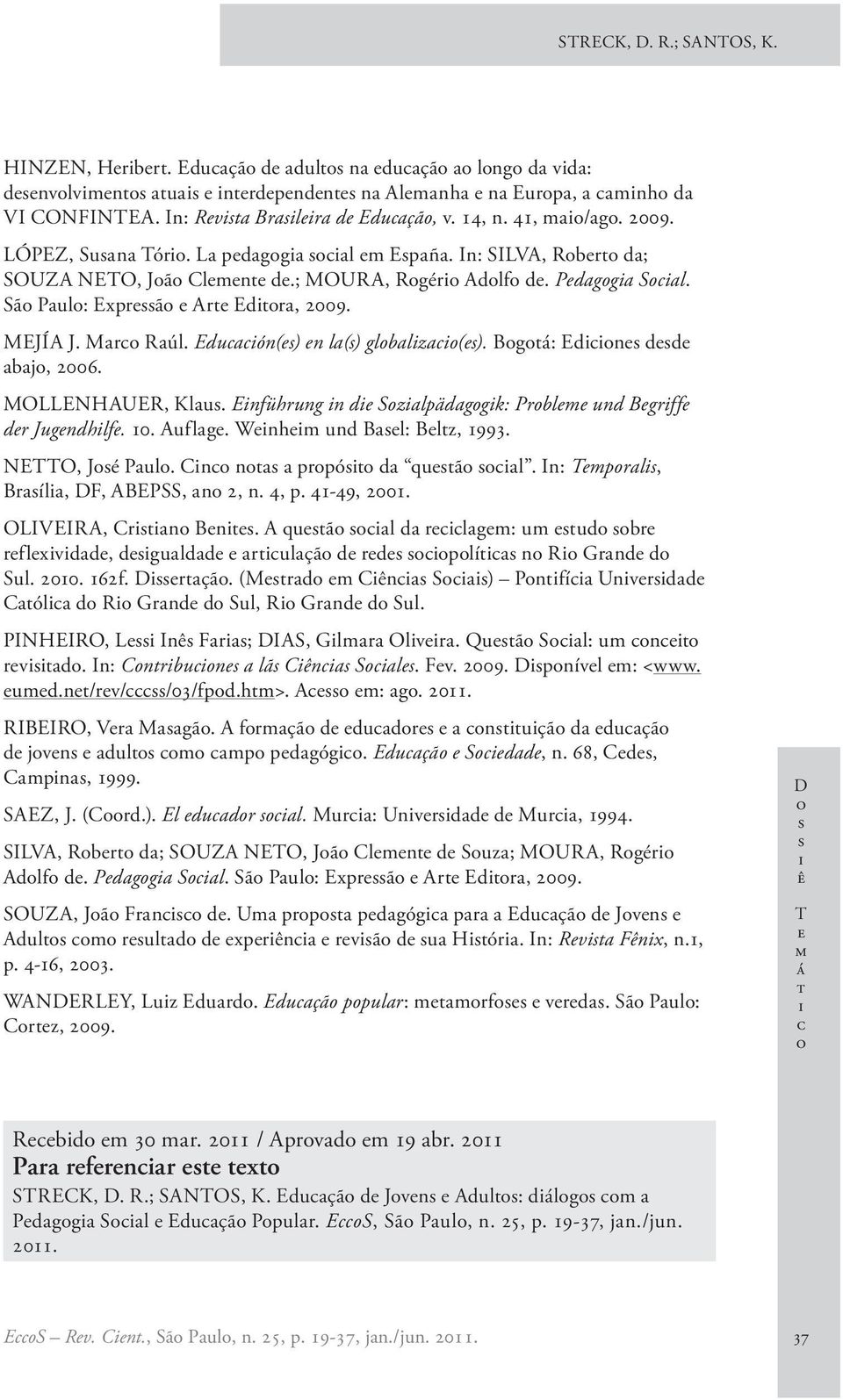 Enführung n d Szlpädggk: Prblm und Bgrff dr Jugndhlf. 10. Auflg. Wnhm und Bl: Blz, 1993. NETTO, Jé Pul. Cn n prpó d quã l. In: Tmprl, Bríl, DF, ABEPSS, n 2, n. 4, p. 41-49, 2001. OLIVEIRA, Crn Bn.