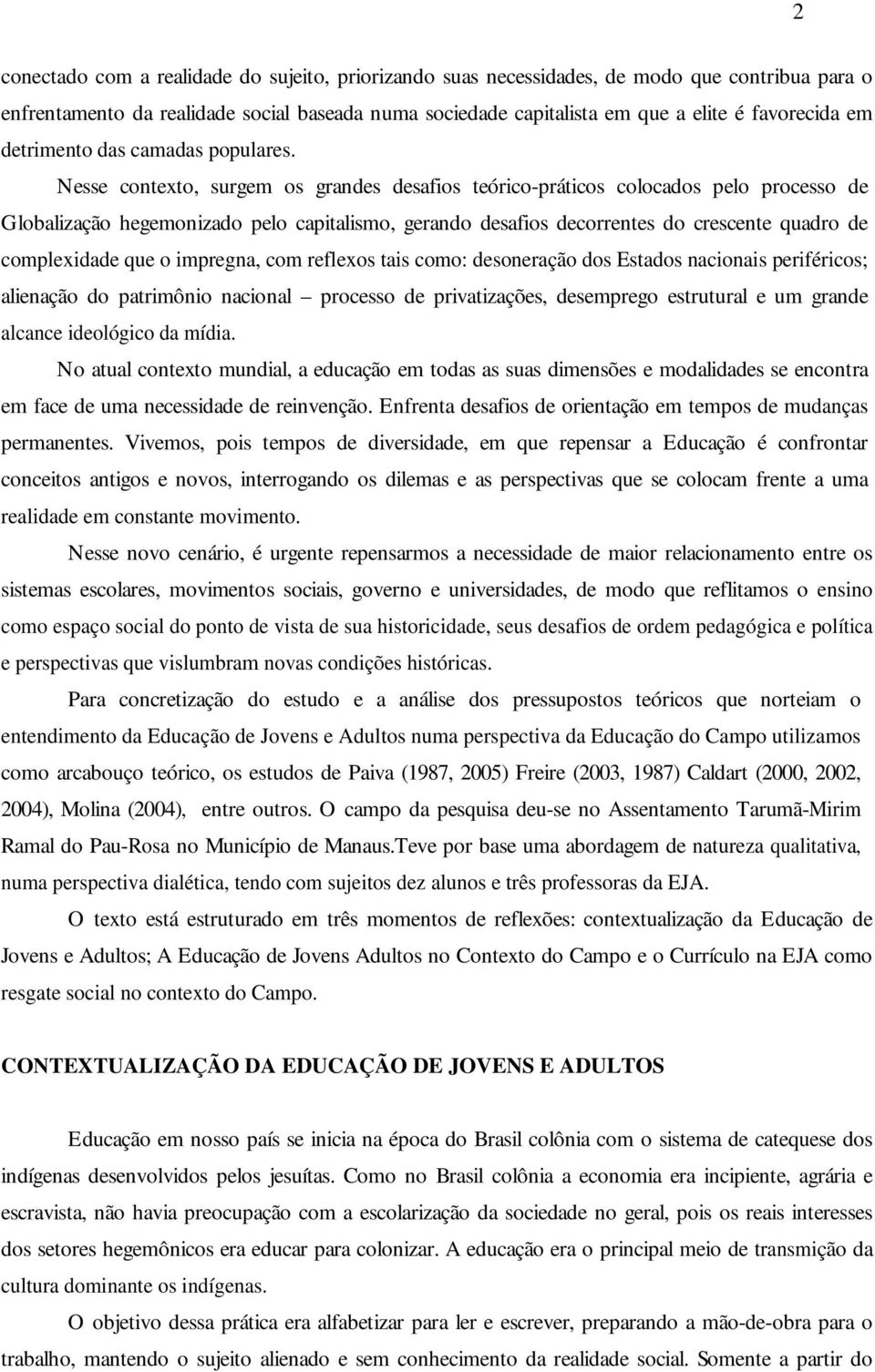 Nesse contexto, surgem os grandes desafios teórico-práticos colocados pelo processo de Globalização hegemonizado pelo capitalismo, gerando desafios decorrentes do crescente quadro de complexidade que