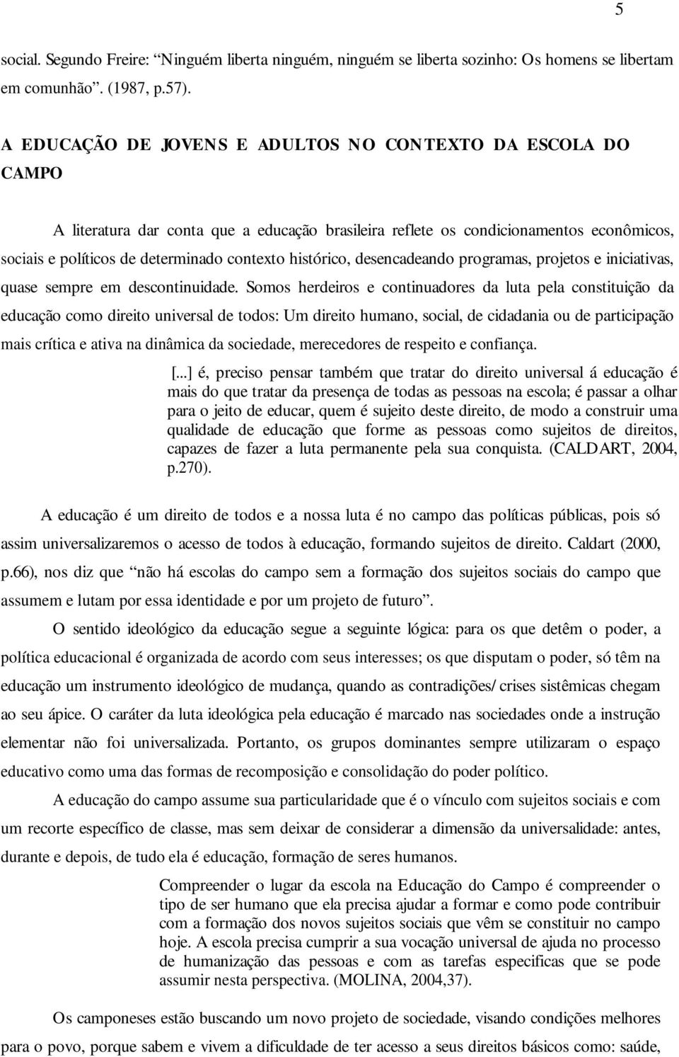 histórico, desencadeando programas, projetos e iniciativas, quase sempre em descontinuidade.