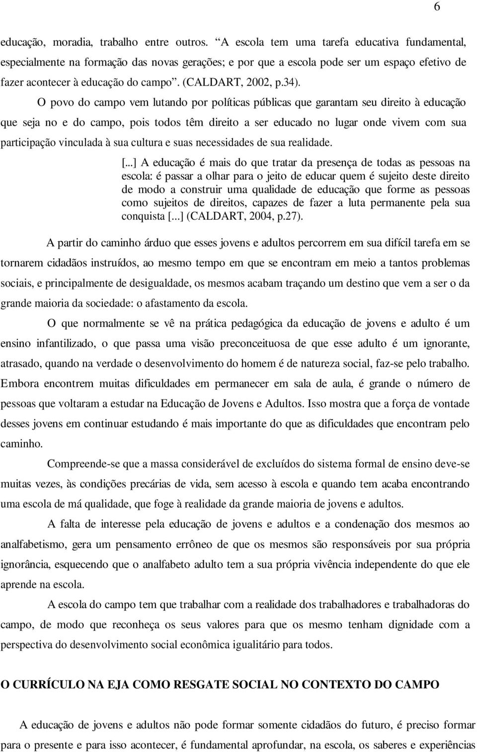 34). O povo do campo vem lutando por políticas públicas que garantam seu direito à educação que seja no e do campo, pois todos têm direito a ser educado no lugar onde vivem com sua participação