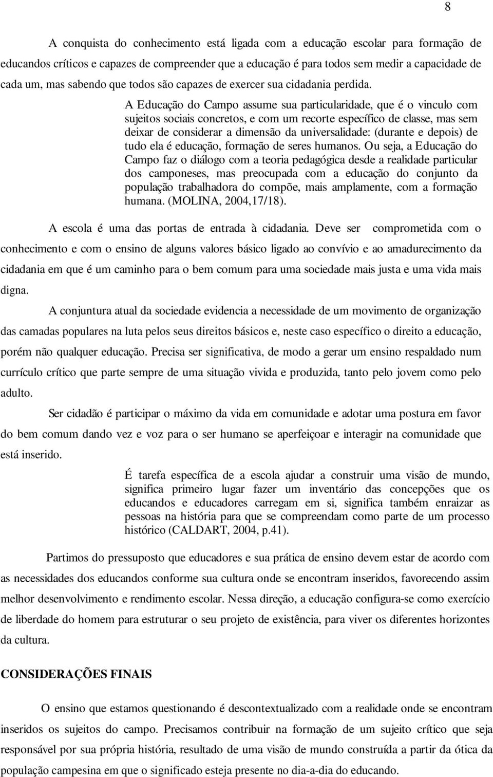 A Educação do Campo assume sua particularidade, que é o vinculo com sujeitos sociais concretos, e com um recorte específico de classe, mas sem deixar de considerar a dimensão da universalidade: