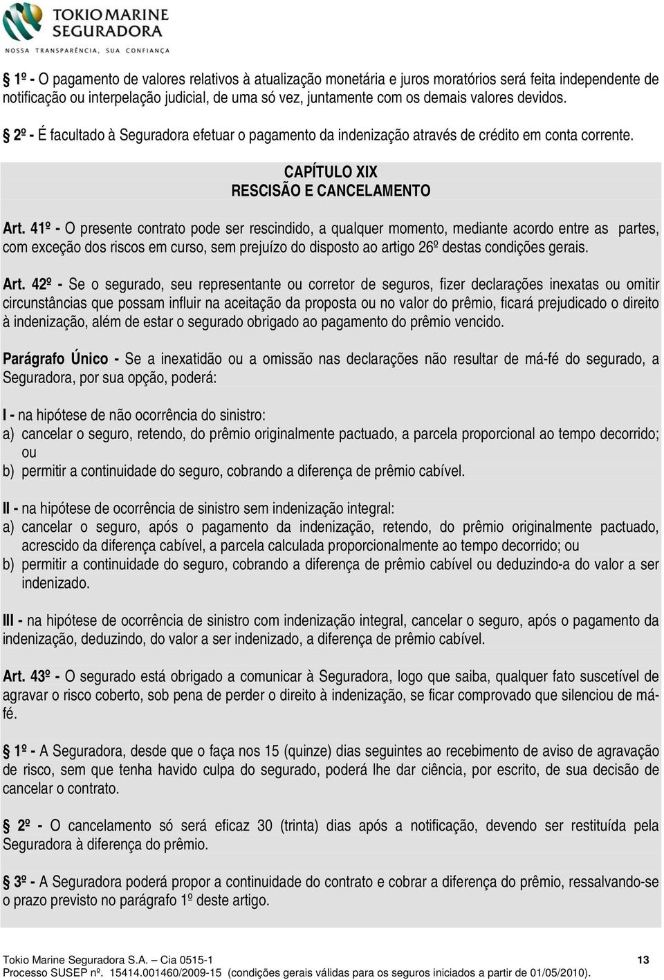 41º - O presente contrato pode ser rescindido, a qualquer momento, mediante acordo entre as partes, com exceção dos riscos em curso, sem prejuízo do disposto ao artigo 26º destas condições gerais.