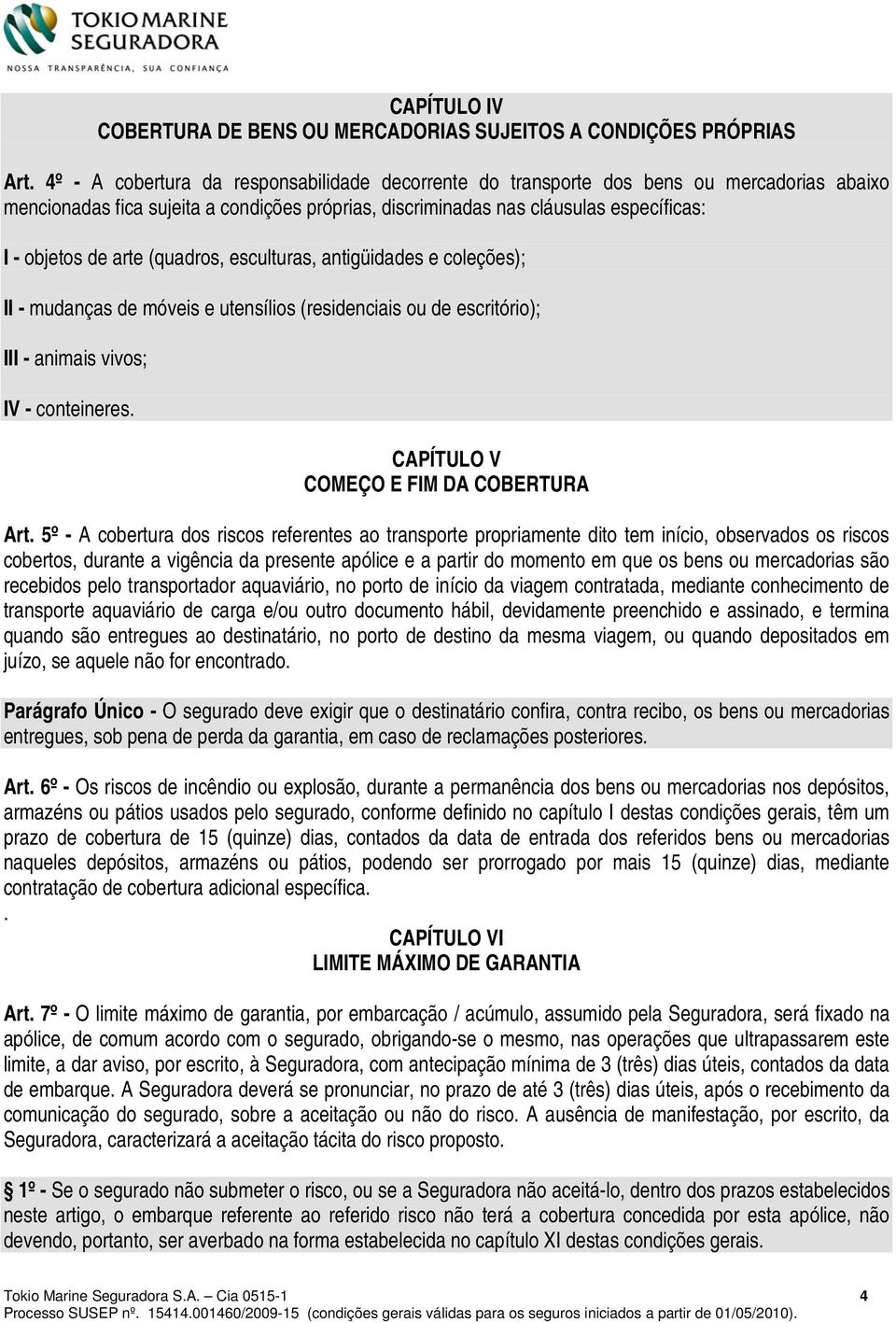 arte (quadros, esculturas, antigüidades e coleções); II - mudanças de móveis e utensílios (residenciais ou de escritório); III - animais vivos; IV - conteineres.