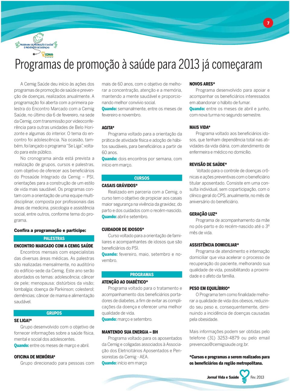 Belo Horizonte e algumas do interior. O tema do encontro foi adolescência. Na ocasião, também, foi lançado o programa Se Liga, voltado para este público.