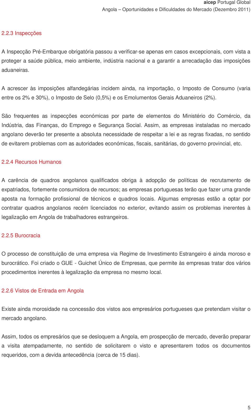 A acrescer às imposições alfandegárias incidem ainda, na importação, o Imposto de Consumo (varia entre os 2% e 30%), o Imposto de Selo (0,5%) e os Emolumentos Gerais Aduaneiros (2%).