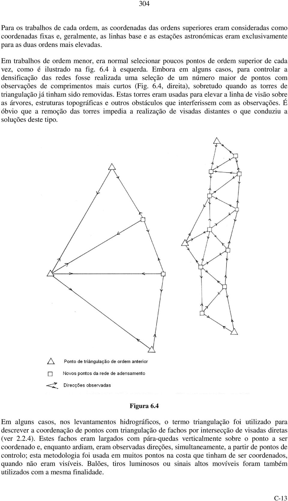 Embora em alguns casos, para controlar a densificação das redes fosse realizada uma seleção de um número maior de pontos com observações de comprimentos mais curtos (Fig. 6.