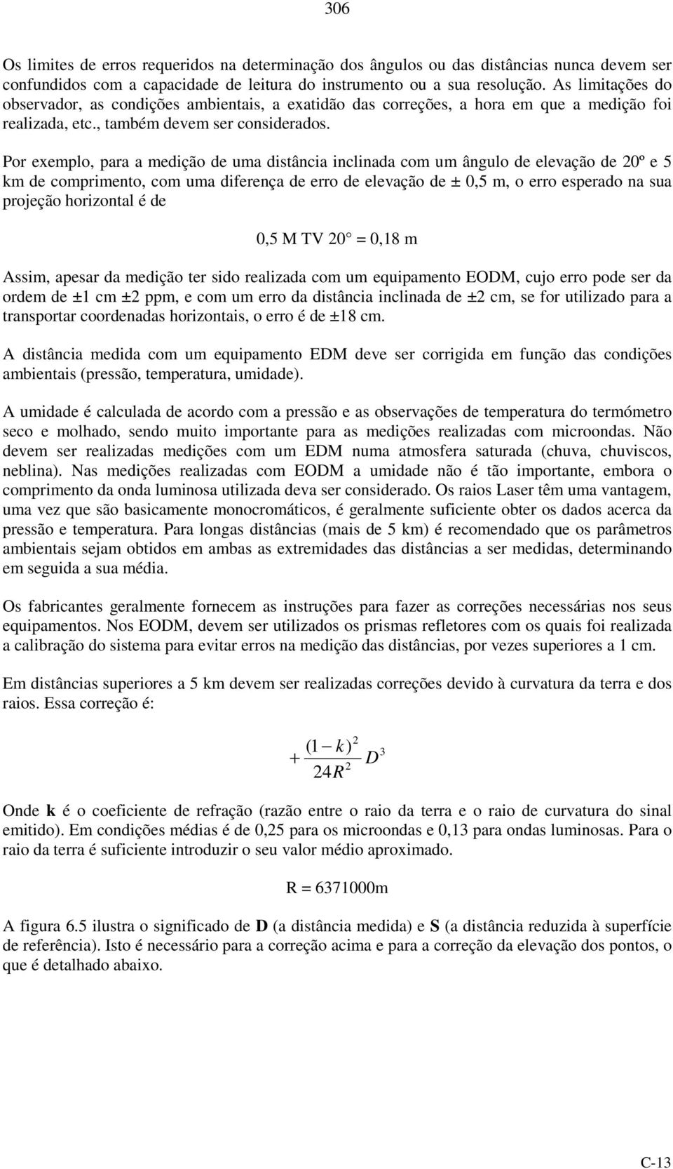 Por exemplo, para a medição de uma distância inclinada com um ângulo de elevação de 0º e 5 km de comprimento, com uma diferença de erro de elevação de ± 0,5 m, o erro esperado na sua projeção