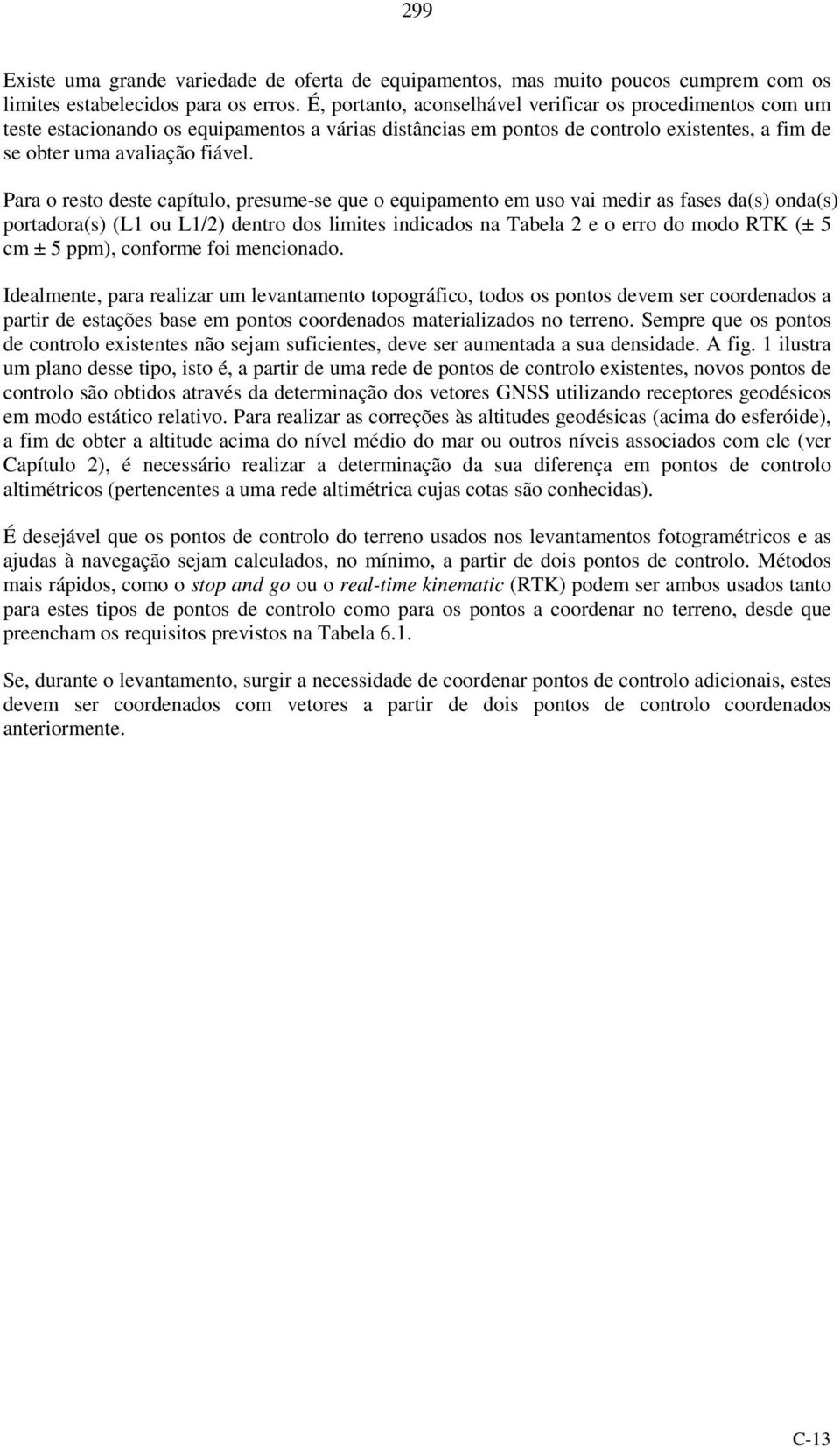 Para o resto deste capítulo, presume-se que o equipamento em uso vai medir as fases da(s) onda(s) portadora(s) (L1 ou L1/) dentro dos limites indicados na Tabela e o erro do modo RTK (± 5 cm ± 5