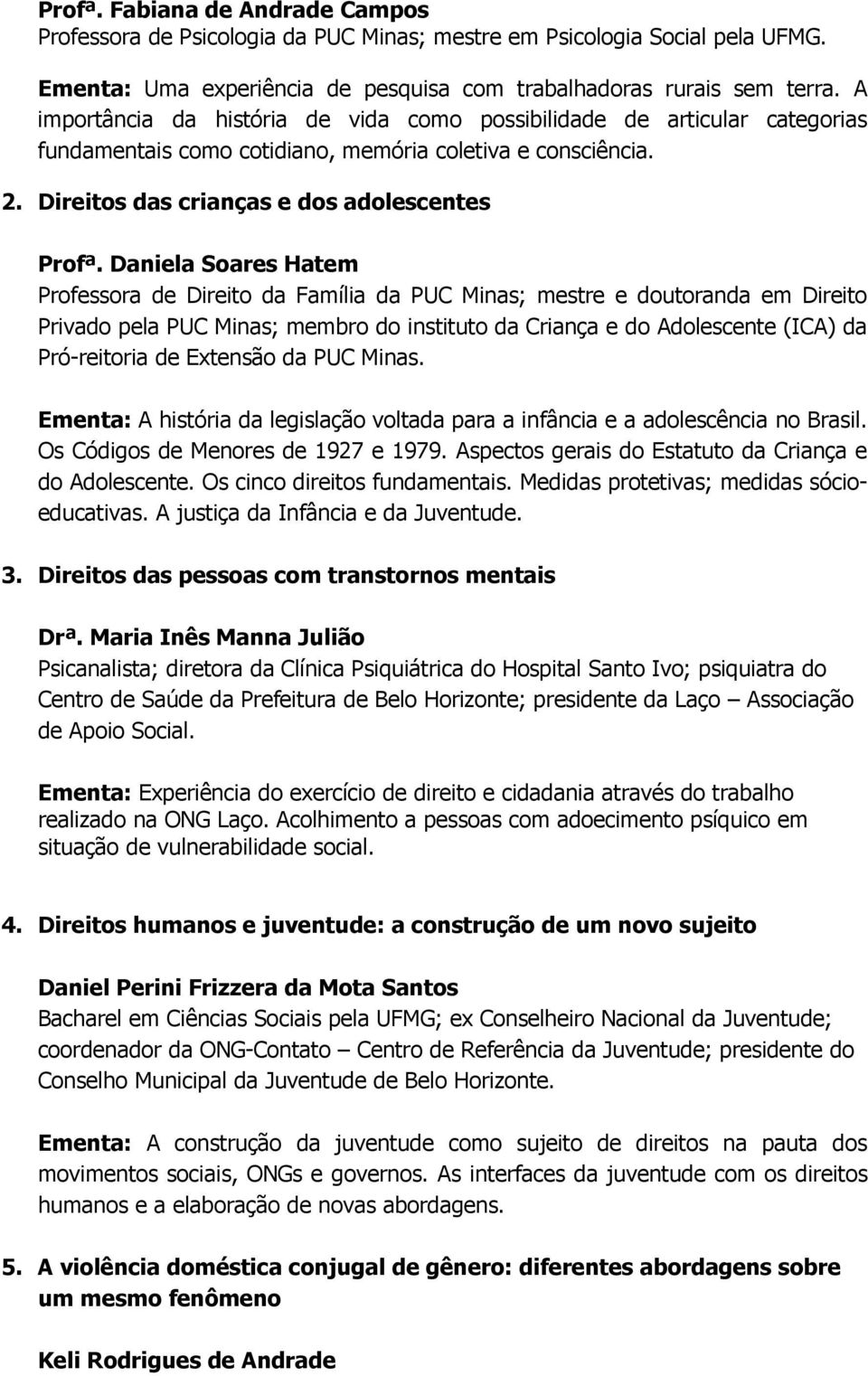 Daniela Soares Hatem Professora de Direito da Família da PUC Minas; mestre e doutoranda em Direito Privado pela PUC Minas; membro do instituto da Criança e do Adolescente (ICA) da Pró-reitoria de