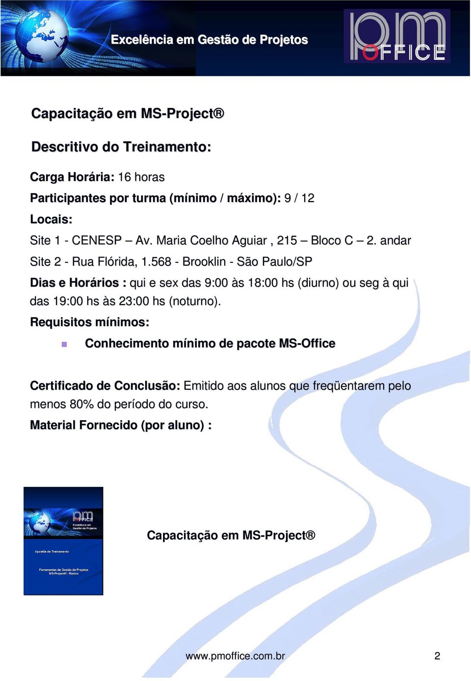 568 - Brooklin - São Paulo/SP Dias e Horários rios : qui e sex das 9:00 às s 18:00 hs (diurno) ou seg à qui das 19:00 hs às s 23:00 hs