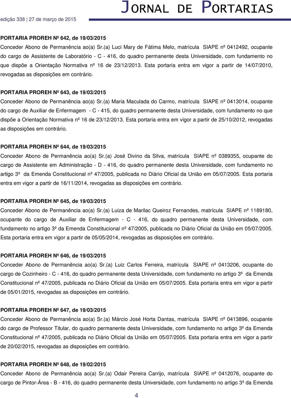 Normativa nº 16 de 23/12/2013. Esta portaria entra em vigor a partir de 14/07/2010, revogadas as disposições em contrário. PORTARIA PROREH Nº 643, de 19/03/2015 Conceder Abono de Permanência ao(a) Sr.