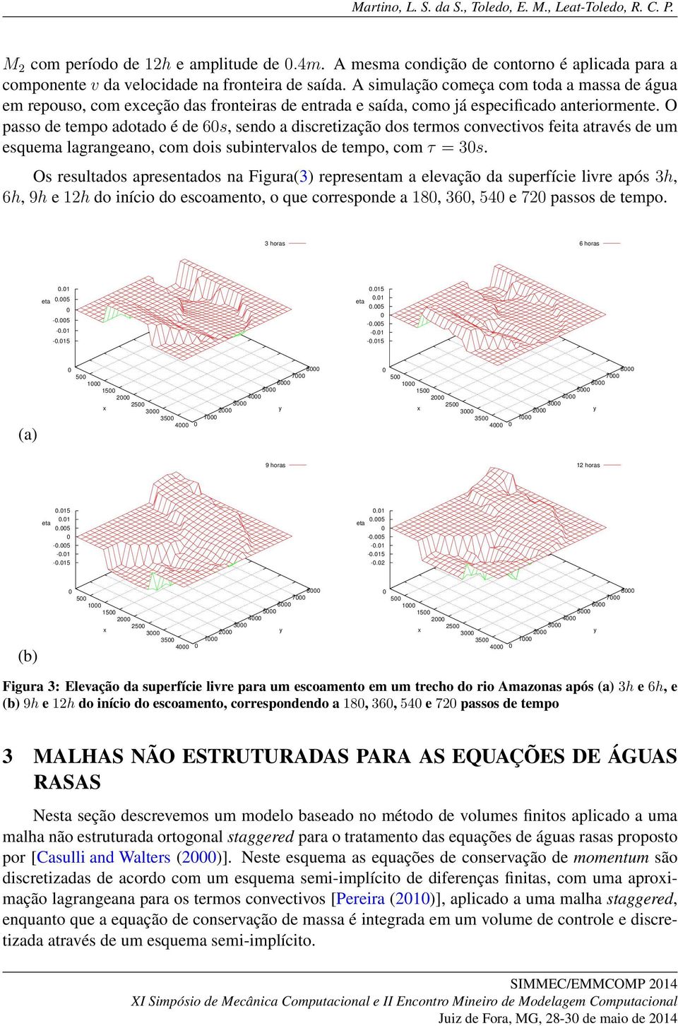 O passo de tempo adotado é de 6s, sendo a discretização dos termos convectivos feita através de um esquema lagrangeano, com dois subintervalos de tempo, com τ = 3s.